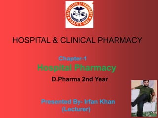 HOSPITAL & CLINICAL PHARMACY
Chapter-1
Hospital Pharmacy
D.Pharma 2nd Year
Presented By- Irfan Khan
(Lecturer)
 