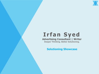 Irfan Syed
Advertising Consultant | Writer
Deeper Thinking. Better Solutioning.
Solutioning Showcase
 