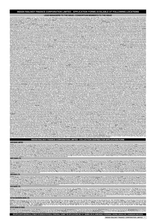 INDIAN RAILWAY FINANCE CORPORATION LIMITED : APPLICATION FORMS AVAILABLE AT FOLLOWING LOCATIONS
                                                                                                        LEAD MANAGERS TO THE ISSUE / CONSORTIUM MEMBER’S TO THE ISSUE
1057/1508,AVANASHI ROAD,COIMBATORE,Tel - 4291000 â€ ” 30; Kotak Sec ., 1st Floor, Red rose chamber, 1437,Trichy road.P: 6699666; Sharekhan Ltd,Vignesvar Cresta,2nd Block 3rd Floor,1095-Avinashi Road,P N Palayam,Coimbatore,641037,Tel - 0422-2218252; CUTTACK : ICICI Sec ,Mr. RANJAN ROUT,1St Floor, Plot No. 37 & 38, Dolamundai,Post Office - Telenga Bazar,,CUTTACK - 753009; KARVY,ARUNODAYA
MARKET,LINK ROAD,CUTTACK,Tel - 2335187,88; DEHRADUN : Bajaj , 15, Rohini Plaza, 11-E Rajpur Road, Dehradun – 248001, Ph: 0135-6452648,0135-6452649; ICICI Sec ,Mr. RAJAN RAWAT,81A, Rajpur Road,Uttam Place, Dehradun,,DEHRADUN - 248001; Kotak Sec ., 1st Floor, Swaraj Complex, 72, Rajpur Road, P: 2745870; RR Equity, 56, 1st Floor, Rajpur Road, Dehradun,Tel - 0135-3258181; SMC ,Mr. Shobhit,7,8,9&10
shiva palace, second floor, rajpur road Dehradun 248001 ,Tel - 9368572105; DHANBAD : Bajaj , Ozone Plaza, 1st Floor, Bank More, Dhanbad – 826001, Ph: 0326-2300576; ARVY,48/49, PATEL MARKET,NEAR GANDHI PARK, RAJPUR ROAD,DEHRADUN,Tel - 2713351 / 2714046 / 47; Kotak Sec ., 1St Floor, Commerce House - 2, Shastri Nagar, P:2308482; RR Equity, 218,Sri Ram Plaza 2nd,Floor Bank More,Dhanbad Jharkhand-
826000 9431721838, 9431159178; SMC ,Mr. Anup,1st Floor D D House Sonapatti p.o Jharia Jharkhand 828111 ,Tel - 9334001022; DURGAPUR : Eureka , Acharijee Market, Ground Floor, Benachitty, Tel – 3290491/2584650; KARVY,OLD DUTTA AUTOMOBILE BUILDING,1ST FLOOR, BENACHITY, MALANCHA ROAD,DURGAPUR,Tel - 2586375 to 77; RR Equity, Banerjee House- Dakshinayan Durgapur-713218 West Bengal
0343-2556908, 9434009475; ERODE : KARVY,NO.4, VEERAPAN TRADERS COMPLEX,KMY SALAI, SATHY ROAD,ERODE,Tel - 2225615; Sharekhan Ltd,Akhil Plaza, Block No.1, T.S.No.121, Perundurai Road, Opp to Padmam Restaurant, Erode - 638011,Tel - 0424 2241001 / 002/003; FARIDABAD : ICICI Sec ,Mr. SHUBHAM SRIVASTAVA,Ground Floor,SCO 52,HUDA Market, Sector-29.,FARIDABAD - 121008; KARVY,A-
2B, 1ST FLOOR,NEELAM BATA ROAD, NIT,FARIDABAD,Tel - 418000 / 105; RR Equity, Shop No. 55, 1st Floor, NIIT, Faridabad - 121001, Haryana 0129-02427361; SMC ,Mr. Kapil Uppal,4th Floor Crown Plaza, Main Mathura Road Sec 15 A, FARIDABAD Pin 121002 ,Tel - 9811890747, 9958896760; GANDHIDHAM : KARVY,OFFICE NO.12, KOMAL COMPLEX,2ND FLOOR, PLOT NO 305,NEAR SHIVAJI PARK, SECTOR 12-
B,GANDHIDHAM,Tel - 228630; GHAZIABAD :
Raj Nagar DC, Raj Nagar, Ghaziabad - 201002, Tel - 0120-2828090; GORAKHPUR : Bajaj , Ground Floor, A D Towers, Bank Road, Gorakhpur, Gorakhpur – 273001, Ph: 0551-6453025,0551-6453026; KARVY,ABOVE V.I.P. HOUSE,ADJACENT A.D. GIRLS COLLEGE, BANK ROAD,GORAKHPUR,Tel - 2346519 / 2333825 / 2333814; RR Equity, Gupta Metal Stores, Harbans Gali, Hindi Bazar Gorakhpur U.P 273005 0551-2205986,
9936590296; GUNTUR : KARVY,10/1,sai house,ARUNDELPET,GUNTUR,Tel - 2326686,85,84 2326687; GURGAON :
SINGH,A-4,5, DLF Shopping Mall,Arjun Marg,DLF City-I,GURGAON - 122002; KARVY,SHOP NO.18, GROUND FLOOR,OPP: AKD TOWER, SECTOR 14,GURGAON,Tel - 4297206 / 4297202; Kotak Securities Ltd. ; O - 107 Arjun Shopping Mall ; Arjun Nagar ; DLF Phase1 ; RR Equity, 101,Apna Bazaar Gurgaon Haryana 122001 0124-5108108, 9212048108; Sharekhan Ltd,GF 10 JMD Regent Square,DLF Phase II,Near Chakarpur
Opp Sahara Mall,Main Mehrauli Gurgaon Road,Gurgaon,122001,Tel - 0124 - 4104555 / 6 / 7; GUWAHATI : Bajaj , Room No.102, 1st Floor, Dunfur Apartment, R G Baruah Road, Guwahati – 781024, Ph: 9207045530, 312; ICICI Sec ,Mr. UTTAM KUMARSHAHU,3rd & 4th Floor, D.R.Braj Mohan Building, M73,G.S.Road,,GUWAHATI - 781005; KARVY,2ND FLOOR, RAM KUMAR PLAZA, CHATRIBARI ROAD,NEAR HIMATSHINGA
PETROL PUMP,GUWAHATI,Tel - 2608102 / 2608122; Kotak Sec ., Akshay Tower , 4th Floor, Fancy Bazar, S.S. Road. P: 2732243;GWALIOR : KARVY,NEAR NADIGATE PUL, MLB ROAD,SHINDE KI CHAWANI,GWALIOR,Tel - 4069001 / 4069002 /4087774; HISSAR : KARVY,SCO 71, RED SQUARE MARKET,1ST FLOOR,HISSAR,Tel - 225845 / 225868 / 225836 /315761; SMC ,Mr. Ashish Goel,Mago Securities Ltd 104, SCFGram,
1st Floor Green Squar Market Hissar ,Tel - 9416023332; HUBLI : ICICI Sec ,Mr. PRASHANT S T,KVM PLAZA,1st Floor,Next to JTK Show Room,Club Road (Bellow VLCC),HUBLI - 580029; KARVY,GIRIRAJA HOUSE, NO.451/B,WARD NO.1, CLUB ROAD,HUBLI,Tel - 2353962, 2353974, 2353975; Kotak Sec ., V A Kalburgi Complex, Ground floor, Besides Vivekanand corner, Desai Cross, Deshpandenagar.P: 2357512; HYDERABAD
: Bajaj , 3-6-522, 2nd & 3rd Floor, Archies Showroom, Himayath Nagar, Hyderabad – 500029, Ph: 040 - 44555555, 64631421, 22; Centrum ,Mr. R. Santosh Kumar,6-3-1111/311, Babukhan Mall,Somajiguda,Hyderabad – 500 016,Tel - 040-49101700/ 07702600014; Enam Sec, 6-3-650/217B & C, Maheshwari Chambers, 2nd Floor, Somajiguda, Tel – 39893626; EDELWEISS, 2nd Floor, MB Tower, Plot No. 5, Road No. 2, Banjara Hills,
SURESHKUMAR ARLA,1St Floor,3-6-517,Shop No-103 Sai Datta Arcade,Himayatnagar, Main Road,HYDERABAD - 500029;ICICI Sec ,Mr. DEVENDRA KUMAR,Ground Floor, 101 & 102 Prashanthi Ram Towers,Behind Saradhi Studio,Yellareddy Guda.,HYDERABAD - 500073;ICICI Sec ,Mr. GBLAXMINARAYANA RAJU,Ground Floor, 11-4-659,Bhavya Farooqi Splendid Towers,Red Hills,Lakdikapool,HYDERABAD - 500004;ICICI
Sec ,Mr. RAGHAVENDRAPRASAD PATNAM,First Floor,B- 44,Journalist Colony,Film Nagar Road, Jubilee Hills,HYDERABAD - 500016;ICICI Sec ,Mr. MAHESHWAR MN,First Floor, 6-3-111 Amrutha Mall Somajiguda,HYDERABAD - 500082;ICICI Sec ,Mr. BURA RAJKUMAR,First Floor,D.No.1-10-209,Kamala Towers, Ashoknagar,HYDERABAD - 500020;ICICI Sec ,Mr. SRINIVASARAO MUDDAPATI,32/3RT, First Floor,Municipal

Murthy/Chandrasekhar, 9-10 Uma Chambers,3rd Floor, Banjara Hills, Ph:040- 39875900/6636 0009/10/12/46; JM Financial , Mr. Mallesh/Mr. Pravin Chary, 3rd Floor, 305 Jade Arcade, M G Road, Secundrabad 500 003.Tel : (040) 3982 5200; KARVY,BUILDING NO.160 (PART),OPP: MAYFAIR COMPLEX, RASOOLPURA, S P ROAD,SECUNDERABAD,Tel - 23433108 ,27883200;KARVY,KARVY CENTRE, GROUND FLOOR,AVENUE
4,STREET NO.1,BANJARA HILLS,Tel - 23388743, 66510313; Kotak Sec ., 9-1-777, 4th Flr, Beside ITC Bldg, S D Rd, P:65326394; Standard Chartered ,Attn : Raju Chinta,103/402, Mahavir House, Basheer Bagh Square, Hyderabad - 500029.,Tel - 9642656600;Standard Chartered ,Attn : Sanjeev Raidu,UG - 13, Mekins Maheshwari Mayank Plaza, 6-3-866 / 1 / A, Greenlands, Ameerpet, Hyderabad - 500016. ,Tel - 9849643003;
SMC ,Mr. Ramesh Babu,206, 3rd floor Bhuvana Towers, S D Road SECUNDERABAD, 500003 ,Tel - 9246295575; Sharekhan Ltd,7-1-22/3/1-5/C,Afzia Towers,1st Floor,Begumpet,Hyderabad,500016,Tel - 040 - 66827469-70; INDORE :
PANDEY,1St Floor,Anjani Plaza,Ashok Nagar,,INDORE - 452001;ICICI Sec ,Mr. ANAND PESHKAR,Ug-6, Ug-7, Shekhar Residency, Scheme - 54, Sector F,,INDORE - 452001;ICICI Sec ,Mr. ABHISHEK GUPTA,UG 5/6, Royal Road Gold, A.Y.N.Road,,INDORE - 452001; JM Financial , Mr. Manish Upadhyay, UG-7 & 8, Ground Floor, D M Tower, ,21/1, Race Course Road, Ph:0731- 3072111/4262111; KARVY,BALAJI COPORATE,
19/1, NEW PALASIA,,NEAR JANGEERWALA CHOWRAHA,,INDORE,Tel - 4081500 TO 4081524; Kotak Sec ., 314, Citi Centre, 570, M.G. Road.P:2537336; RR Equity, 206 Gold Arcade, 1/3 New Palasia, Indore M.P- 452001 9826062666; Standard Chartered ,Attn : Ved Prakash Dhimole,UG - 4,5 & 6, Royal Diamond, Y.N. Road, Indore - 452001.,Tel - 9826033348; SMC ,Mr. Harish Aggarwal,206,Gold Arcade 3/1 New Palasia
, Indore, M P ,Tel - 9826062666; Sharekhan Ltd,102-104 Darshan Mall,15/2 Race Course Road,Indore,452001,Tel - 0731 - 4205520 - 24; JABALPUR : ICICI Sec ,Mr. SANJEEV SINGH,655, Napier Town, Katanga Gorakhpur Crossing,,JABALPUR - 462001; Kotak Sec ., Jain Tower, 3rd Floor, Ruseel Chowk,P: 4085850; RR Equity, Shop No. 5, Unique Tower, Shashtri Bridge Chowk, Jabalpur Madhya Pradesh 482002 9827066823,
9827066823; Sharekhan Ltd,2nd Floor, Mangalam Building, 103, Napier Town, Shastri Bridge Road, Jabalpur 482001,Tel - 0761-5007775; JAIPUR : Bajaj , G-3, Anukampa Tower, Church Road (M. I. Road), Jaipur – 302001, Ph: 0141-6503342, 43; Eureka , 213/214, Jaipur Towers, M I Road, Tel – 3918040/41; EDELWEISS , Green House 601 & 602; 6th
Floor, Jaipur Tower, M.I. Road, Jaipur; ICICI Sec ,Mr. TARUNA RAMWANI,A-2, Lal Kothi Shopping Center, Tonk Road,JAIPUR - 302015;ICICI Sec ,Mr. PRATIBHA AGARWAL,Shop No. G-8,G-9 Vaishali Tower II,Vaishali Nagar, Nursery Circle,JAIPUR - 302021;ICICI Sec ,Mr. GOVIND CHOUDHARY,Gr.Floor, M I Road,JAIPUR - 302001;ICICI Sec ,Mr. DURGESH KANWAR,G-34,Ganpati Paradise, Central Spine, Vidhyadhar
Nagar,JAIPUR - 302023; JM Financial , Mr. Navneet Sharma, G-7 & G-8,Brij Anukamba,Plot No.K-13, Ashoka Marg,C-Scheme, Ph:0141-3984400; KARVY,S-16/A, LAND MARK, OPP: JAI CLUB,MAHAVEER MARG, C - SCHEME,JAIPUR,Tel - 2378703 / 04/ 05/ 06 ; Kotak Sec ., 305-308, 3rd Floor, Green House, O-15,Ashok Marg, C-Scheme; KJMC, 41, JAI JAWAN COLONY II TONK ROAD, DURGAPURA ,JAIPUR 302016, Tel
- 0141-2545735; RR Equity, 7,Katewa Bhawan, MI Road,Jaipur- 302001 0141-3235456; Standard Chartered ,Attn : Shweta Bhutani,8, Katewa Bhawan, 1st Floor, M.I. Road, Jaipur - 302001. ,Tel - 9828044491;Standard Chartered ,Attn : Vinay Singhal,8, Katewa Bhawan, 1st Floor, M.I. Road, Jaipur - 302001. ,Tel - 9783333369;Standard Chartered ,Attn : Naveen Sharma,8, Katewa Bhawan, 1st Floor, M.I. Road, Jaipur - 302001.
,Tel - 9799299894; SMC ,Mr. R K Bhandari,401, fourth Floor Shyam Anukampa , Ashok Marg C scheme Jaipur ,Tel - 9929644402; Sharekhan Ltd,Flat No 401/402, 4th Floor, Green House,Ashok Marg, C-scheme, Jaipur-302001,Tel - 0141-4078000;Sharekhan Ltd,7 Katewa Bhawan,Opp Ganpati Plaza,M. I. Road,Jaipur,302001,Tel - 0141-5114137; JAMNAGAR : ICICI Sec ,Mr. SATISH BHALARA,3Rd Floor, Cross Road Complex,
Bedi Bunder Road,,JAMNAGAR - 361008; KARVY,G-12,MADHAV PLAZA,OPP-SBI BANK,NEAR LAL BUNGLOW,JAMNAGAR,Tel - 2556520 /2556260 / 2556420; Kotak Sec ., 701, 5th Floor, City Point, Station Road, P: 5540355; Sharekhan Ltd,4/5, Avantika Commercial Complex, 2nd Floor, Limda Lane Corner, Jamnagar - 361 001.,Tel - 0288 2541861; JALANDHAR : KARVY,LOWER GROUND FLOOR, OFFICE NO.3, PRIME
TOWER,PLOT NO.28, G T ROAD,JALANDHAR,Tel - 4634401 TO 415; Kotak Sec ., 2nd Floor, 465, Lajpat Nagar Market; JAMSHEDPUR : Eureka , 1st Floor, RJS Building, Diagonal Road, Bistupur, Tel – 2428777; ICICI Sec ,Mr. DEEPAK RANJAN,Gayatri Enclave 2nd Floor (Rear Portoin) Bistupur.,JAMSHEDPUR - 831001; KARVY,3RD FLOOR, KANCHAN TOWERS,3 SB SHOP AREA, BISTUPUR MAIN ROAD,,JAMSHEDPUR,Tel
- 2487020, 2487045, 2320048; Kotak Sec ., Bharat Business Centre, Ho No.2, 2nd Flr, Rm No. 8, Ram Mandir Area Bistupur,P:3090856; SMC ,Ms Shama Firdous,K2-L1 TIWARY BECHER COMPLEX,P.O. BISTUPUR ,JAMSHEDPUR 831001 ,Tel - 9934399678; Sharekhan Ltd,B1/2 , 2nd Floor Bhadani Trade Centre,Bistupur Jamshedpur-831001,Tel - 0657-2320903; JAMMU : KARVY,1ST FLOOR, 29 D/C,GANDHI
NAGAR,JAMMU,Tel - 9205044665 / 668; JODHPUR : ICICI Sec ,Mr. PUJA RAY,Gul-Indi Bhawan, 1st Floor, Plot No. 9/A/B/I and III, Ratanada, Nr. Punjab National Bank, Ratanada Road,,JODHPUR - 342001; KARVY,203, MODI ARCADE,CHOPSKINI ROAD,JODHPUR,Tel - 5103026 / 5103046 /3251441; Kotak Sec ., 1st Floor, Gulab Bhawan, Chopasani Road,P: 5101956; RR Equity, 77, Prem Vihar, Chopasni Road Jodhpur
Rajasthan 342003 9928388322; SMC ,Mr. Upendra Gandhi,201, Poonam Complex, III-C Road, Sardapura, Jodhpur, Rajasthan 342 003 ,Tel - 9314712688; Sharekhan Ltd,A-3 1st Floor,Olympic Tower,Station Road,Jodhpur,342001,Tel - 0291 - 2635600 / 6450835 / 836 ; KANPUR : Bajaj , 106, Ratan Esquire, 14/144, Chunni Ganj, Kanpur – 208001, Ph: (0512) 6451763 – 64; ICICI Sec ,Mr. SATYAJIT NAG,111/432, 80 Ft Road,Ashok
Nagar,,KANPUR - 208001; KARVY,15/46, CIVIL LINES, NEAR MUIR MILLS,STOCK EXCHANGE ROAD,KANPUR,Tel - 2330127 / 2331445; Kotak Sec ., 312-315, 3rd Floor, 14/113, Kan Chambers, Civil Lines, P: 3018114; RR Equity, 26 L.G.F. Roland Tower 17/5 The Mall Kanpur Uttar Pradesh 208001 2079930, 9336219040; Standard Chartered ,Attn : Ashvini Kumar Sharma,15 / 59, “O” Civil Lines, Kanpur - 208001. ,Tel -
9044200777; SMC ,Mr Parikshit,15/240 - I, CIVIL LINES, KANPUR, 208001 ,Tel - 9936449444;SMC ,Mr. Neeraj Jain,SPFL House 15/63 Civil Lines ,Tel - 9336836894; KOCHI : Bajaj , Rubicon Building, S.A. Road, South Over Bridge, Valanjambalam, Kochi – 682016, Ph: 0484-6452566, 65; ICICI Sec ,Mr. VIPIN NAIR,1St Floor, Prabhus Towers, Mg Road, North End,,KOCHI - 682035;ICICI Sec ,Mr. SREEJITH MS,44/2102-C,
Ernakulam, Cochin - 682016. ,Tel - 2372669 / 70 / 73 ; Sharekhan Ltd,Chicago Plaza, 1st Floor, Rajaji Road, Ernakulam, Kochi-682 035,Tel - 0484-2368411; KOLKATA : Bajaj , 5th Floor, Room No. 507, 7/1, Lord Sinha Road, Kolkata – 700071, Ph: 033 – 22820383; Centrum ,Mr. Rakesh Singh,Suite No. 307, 3rd Flr., Central Plaza, 2/6, Sarat Bose Road, Kolkata - 700 020,Tel - / 09830010132; Eureka , B, 3/5, Gillander House,
8, N.S.Road, Tel – 03339180300; Eureka , 9B, Wood Street, 1st Floor, Tel – 03339180380/81; Eureka , 7, Lyons Range, 2nd Floor; Enam Sec, S-205, Ideal Plaza, 11/1, Sarat Bose Road, Tel – 32426310/30588154; EDELWEISS, 2nd Floor, Savitri Tower, 3A, Upper Wood, Kolkata - 700 017 ; Tel. : 033- 40104635; ICICI Sec ,Mr. ARINDAM SAHA,30-G, Chowringee Mansion,J L Nehru Road,Park Street.,KOLKATA - 700016;ICICI Sec
,Mr. DEEP KUMAR,112A, Third floor, Rash Behari Avenue,KOLKATA - 700029;ICICI Sec ,Mr. AMULLYA BISWAS,Victoria Plaza,385, Garia Main Road,KOLKATA - 700084;ICICI Sec ,Mr. NITISH SHRIVASTAVA,339, Canal Street, Lake Town,,KOLKATA - 700048;ICICI Sec ,Mr. MADHURI GUPTA,95, Dumdum Road,,KOLKATA - 700074;ICICI Sec ,Mr. DEBPRIYO BOSE,P.S. Srijan Tech Park, Dn 52, Salt Lake City, Sector V,,KOLKATA
ROAD,2ND FLOOR,DALHOUSIE,Tel - 22437863 to 69 / 90 / 89; Kotak Sec ., 7th Floor, Apeejay House, Block ‘C’, 15, Park Street,P:22273999; Kotak Sec ., Govind Bhavan, Ground Floor, 2, Biplabi Trilokya Maharaj Sarani(Brabourne Road),P: 2235 8105; RR Equity, 704,Krishna Bldg.,224,AJC Bose Road, Kolkata- 700017 033-22802963/22806878; Standard Chartered ,Attn : Ms. Preeti Karnawatt,Premises No 152 First Floor,
S.P Mukherjee Road,Kolkata – 700 026.,Tel - 033 - 24634044-45 ;Standard Chartered ,Attn : Bimal Halder,Mangalam Bldg., 24 & 26, Gr Floor, Hemanta Basu Sarani, Dalhousie, Kolkata - 700001. ,Tel - 9230563772/9830063772;Standard Chartered ,Attn : Ravikant ,Mangalam Bldg., 24 & 26, Gr Floor, Hemanta Basu Sarani, Dalhousie, Kolkata - 700001. ,Tel - 9874658287;Standard Chartered ,Attn : Partha Pal,Shree Manjiri, 1st
Floor, 8/1, Sir William Jones Sarani, Kolkata - 700071. ,Tel - 9830619223; SMC ,Mr. Vivek Niyogi,18,RABINDRA SARANI PODDER COURT GATE NO 4, 5th FLOOR KOLKATTA -700001 ,Tel - 9933664479; Sharekhan Ltd,Kankaria Estate,1st Floor, 6-Little Russell Street, Kolkata - 700 071.,Tel - 033 - 22830055; KOTA : KARVY,29, SHOPIING CENTRE,1ST FLOOR KOTA,KOTA,Tel - 2365144 / 2365145 / 2365146; Kotak Sec
., D-8 First Floor, Shri Ram Complex, Gumanpura; SMC ,Mr J K Jain,4-a-6 Talwandi Kota Rajasthan ,Tel - 9829116982; KOTTAYAM : Bajaj , Skyline Citadel Building, Ground Floor, Kanjijuzhy, K.K. Road, Kottayam – 686004, Ph: 0481-6452249/51;ICICI Sec ,Mr. NIRMAL JOHN,2nd floor,Ashirwad Towers,No.3,Block 54, Shastri Road,KOTTAYAM - 686001; KARVY,1st Floor, C S I Ascension Square,Railway Station
Road,Collectorate,KOTTAYAM,Tel - 2302420 / 2302421; KOLHAPUR : Bajaj , Ground Floor, Damodar Enclave Apartment, 10th Lane, Rajaram-puri, Kolhapur – 416001, Ph: 0231 – 6450529; KARVY,OMKAR PLAZA 1 ST FLOOR,UNIT F - 2 & F - 4,RAJARAM RTOAD , BAGAL CHOWK,,KOLHAPUR,Tel - 2520650 / 2520655; Sharekhan Ltd,Office No 5, 3rd Floor, Ayodhya Tower, C S Number 511/KH, 1/2 E Ward, Dhabolkar Corner,
Kolhapur,416001,Tel - 0231 - 6687063 - 69 / 76; LUCKNOW : Bajaj , 5, Commerce House, Habibullah Compound, 11, M.G. Marg, Hazratganj, Lucknow – 226001, Ph: 0522 – 6565568; ICICI Sec ,Mr. DEBMALYA MUKHERJEE,Ground Floor, Landmark Arcade2,Badshah Nagar Crossing,Faizabad Road,LUCKNOW - 226006;ICICI Sec ,Mr. BINIT AGARWALA,Raj Palace, A1/15,Sector H, Purania Chauraha,Aliganj,LUCKNOW -
226024;ICICI Sec ,Mr. IMRAN KHAN,S/268, E Block Market,Awasthi Complex,Rajajipuram,LUCKNOW - 226017;ICICI Sec ,Mr. NITESH TIWARI,First And Second Floor, Speed Building, 3, Shahnajaf Road,LUCKNOW - 226001; KARVY,94, MAHATMA GANDHI MARG,OPP: GOVERNOR HOUSE, HAZRATGANJ,LUCKNOW,Tel - 2236819-28, 3817001 ;KARVY,B-1/2, VIJAY KHAND,,NEAR UNION BANKOF INDIA GOMTI
NAGAR,LUCKNOW,Tel - 4104270 - 79;KARVY,24, “USHA SADAN”,PREM NAGAR, ASHOK MARG,LUCKNOW,Tel - 4104300 - 309; Kotak Sec ., 1-2 Ground floor, Commerce House, Habibullah Estate,11 M.G. Marg.P:3950119; Kotak Sec ., A-1 ; Ashish Palace,Sector E,Aliganj, P: 3232285; RR Equity, G-32,Shriram Tower,13- A,Ashok Marg, Lucknow- 226001 0522- 4057612; SMC ,Mr. Anoop,Radha Krishna Bhawan, Plot No.
3/A, 5 Park Road, Lucknow ,Tel - 9839826932; Sharekhan Ltd,1st Floor Marie Gold, 4 Shahnajaf Road,Hazratganj,Lucknow (UP),226 001,Tel - 0522 - 4010342;Sharekhan Ltd,2/159, Vivek Khand, Gomti Nagar, Lucknow-226010,Tel - 0522-4101693; LUDHIANA : Bajaj , M-3, ABC Services, SCO-137, Feroze Gandhi Market, Ludhiana-1, Ph: (0161) 2412287; ICICI Sec ,Mr. GURPREET MANGAT,Sayal Complex, Gill Road,,LUDHIANA
- 141001; KARVY,SCO 136, 1ST FLOOR,FEROZE GANDHI MARKET,LUDHIANA,Tel - 44680050 / 4680062-63 ; Kotak Sec ., SCO-122, 2nd Floor, Firoz Gandhi Market,P: 5047214; MADURAI :
- 625020; KARVY,274, GOODS SHED STREET,~,MADURAI,Tel - 2350852; Kotak Sec ., Shop A First Floor, KRV Arcade, AR PLAZA 16 & 17, North velli Street.P: 2341225; MANGALORE : Bajaj , Essel Towers, BS 4, Bunts Hostel Circle, Mangalore – 575003, Ph: 0824-6451218, 17; Kotak Sec ., No.4, 3rd Floor, The Trade Centre, Jyoti Centre, Bunts Hostel Road, P: 424180; KARVY,MAHENDRA ARCADE, NO.4-6-577/21/
22,KODIABAIL,MANGALORE,Tel - 2492302, 2496332, 2492901; Kotak Sec ., No.4, 3rd Floor, The Trade Centre, Jyoti Centre, Bunts Hostel Road, P: 424180; RR Equity, F 2 1st Floor Adithi Arcade Karangalpay mangalore 575003 Karnataka 9845288557; Sharekhan Ltd,T-1 3rd Floor,Utility Royal Tower,K S Rao Road,Mangalore,575001,Tel - 0824 - 2441318 MEERUT : Bajaj , G-43, Ganga Plaza, Meerut cantt. - 250001, Ph:
0121 - 6451510, 6451511; ICICI Sec ,Mr. VINEET CHOUDHARY,P P Plaza Plot No. 177/1, Mangal Pandey Nagar,MEERUT - 250005; KARVY,1ST FLOOR, MEDI CENTRE,OPP EVES CENTRE HAPUR ROAD NEAR BACHHA PARK,MEERUT,Tel - 4033727 / 3271640; SMC ,Mr. Sanjay Pahuja,KAVERI COMPLEX, P.L. SHARMA ROAD MEERUT ,Tel - 9837101412;SMC ,Mr. Abhishek Bhardwaj,C/O KSB CAPITAL SERVICES
LTD SHOP NO-1,FIRST FLOOR,HARI LAXMI ROAD,P K ROAD,CROSSING MEERUT ,Tel - 9837024084; MUMBAI : Bajaj , Agra Bldg, Gr. Floor, 7/9 Oak Lane, Fort, Mumbai – 400023, Ph: 022 – 66376999; Centrum ,Mr. Rajesh Thadhani,Centrum House, 4th level, CST Road, Vidya Nagari Marg, Kalina, Santacruz (E), Mumbai - 400098,Tel - 022-42159465/ 9821501179; Eureka , Raheja Chambers, R. NO. 909, 9th Floor, 213, Nariman
Point, Tel – 32583020; Enam Sec, Khatau Building, 2nd Floor, 44 Bank Street, Off Shahid Bhagatsing Road, Fort, Tel – 22677901; Enam Sec, 201-A, Laxmi Towers, Bandra Kurla Complex, Bandra – E, Tel – 66803600; Enam Sec, Hari Chamber, Ground Floor, 58/64, Shahid Bhagat Singh Road, Fort, Tel – 22677901; EDELWEISS ,104, 1st
/ 67494586; Hem Sec,14/15, Khatau , Tel - Building, 1st Floor, 40 Bank Street, Fort,Mumbai-400023; ICICI Sec ,Mr. KSHITIJ SHARMA,Shop No 4,5,6,7Roop Maya Co-Op Hsg.Soc., Sector 6, Airoli,NAVI MUMBAI - 400708;ICICI Sec ,Mr. ANUP KUMAR,Shop No.6,7 & 8,Ground Flr.Vaishnavi Tower,Sector-44,Nerul (W).,NAVI MUMBAI - 400706;ICICI Sec ,Mr. VIKAS SHARMA,Apsara Building,Shop No. 4, Sector - 17,Vashi.,NAVI
MUMBAI - 400702;ICICI Sec ,Mr. ARVIND JHA,Gr. Floor,Tulsi Pooja Shopping Center,New Panvel (E).,NAVI MUMBAI - 410206;ICICI Sec ,Mr. SANJAY RANKA,Shop No. 1, Bhomi Tower,Sec - 4, Plot No. 28,Kharghar,,NAVI MUMBAI - 410210; ICICI Sec , Gr. Floor, H.T Parekh Marg, Back Bay Reclamation,Churchgate,,MUMBAI - 400020; ICICI Sec , SHREE SAWAN KNOWLEDGE PARK, GR. FLOOR, PLOT NO. D-507, T.T.C




Vileparle (East), Ph:022-2613 5202-03/67077440-43; JM Financial ,Ms.Riddhi Trivedi, Palm Court, M- Wing, 4th Floor, Goregaon Link Road,Malad (West), Ph:022-30877000/67617000-Ext.382; JM Financial ,Mr.Nilesh Gavle, Ground Floor, Anushka, New Link Rd,Andheri (West), Ph:022- 66191600/612; JM Financial ,Mr R Mukundan/Ms Armin Irani, 2,3,4 Kamanwala Chambers,P M Road, Fort, Ph:022-3021 3500/2266 5577 – 80;
JM Financial , Ms Jyotsna Solanki/Mr C V George, Shop No 6, Dattani Trade Center,Chandra Varkar Road, Borivali (West), Ph:022- 3021 5400/6695 9120 – 23; JM Financial , Ms Charulata Mehta/Mr. Tilak Sanil, 424/425 Kalidas Plaza, V B Lane,Ghatkopar (East), Ph:022-3097 8700/6710 4738; KARVY,207,JEEVAN UDYOG BUILDING, 2nd FLOOR,ABOVE KHADI BHANDHAR ,D N ROAD, FORT,MUMBAI,Tel - 22062077, 2087,
2051, 2023;KARVY,7, ANDHERI INDUSTRIAL ESTATE,OFF: VEERA DESAI ROAD,ANDHERI (WEST),Tel - 26730799 / 843 / 311 ; Kotak Sec ., 32, Gr Flr., Raja Bahadur Compound, P:22655074; Kotak Sec ., 6th Floor, Kotak Towers, Building No. 21, Infinity Park, Off Western Express Highway, Goregaon Mulund Link, Road, Malad (E),P: 6605 6825; Kotak Sec ., Nirlon House, 3rd Floor, Dr Anie Besant Road, Worli,P:66529191;
KJMC, 168, ATLANTA 16TH FLOOR,NARIMAN POINT,MUMBAI 400 021, Tel - 022-40945500; LKP, Bank of Maharashtra, 45/47, Bombay Samachar Marg, Fort, Mumbai:400001,Tel – 22663963; RR Equity, 18 First Floor,105 bombay Samachar Marg.,Fort, Mumbai- 400023 022-40544201/224; RR Equity, 133A, Mittal Tower, A Wing, 13th Floor, Nariman Point, Mumbai- 400021 9324804084; SUSHIL FINANCIALS ,12, HOMJI
STREET,FORT,MUMBAI – 400 001; Standard Chartered ,Attn : Sandeep Chavan,Ground Floor, Anand Commercial Centre, S.V. Road, Santacruz (West), Mumbai - 400054. ,Tel - 9867439536;Standard Chartered ,Attn : Balu Salve,6, Sanghrajka House, 1st floor, 431, Dr. D.B. Marg, Opera House, Mumbai – 400 004 ,Tel - 9323207578;Standard Chartered ,Attn : Rahul Jha ,6, Sanghrajka House, 1st floor, 431, Dr. D.B. Marg, Opera
House, Mumbai – 400 004 ,Tel - 9930929935;Standard Chartered ,Attn : Deepak Singh,Sai Plaza, Ground Floor, Jawahar Road, Ghatkopar (East), Mumbai - 400077. ,Tel - 9920371720;Standard Chartered ,Attn : Mr. Rahul Kamble,Work Station - 1016, Standard Chartered Tower, 201-B/1,1st Floor, Western Express Highway,Goregaon (East), Mumbai – 400063,Tel - 9869082673;Standard Chartered ,Attn : Jalaj Pandya,Shop No.




                                                                 INDIAN RAILWAY FINANCE CORPORATION LIMITED : COLLECTION CENTRES FOR APPLICATION FORM
 AXIS BANK LIMITED
Ahmedabad: Trishul-Opposite Samartheshwar Temple, Law Garden, Ellis Bridge, Ahmedabad-380006, Gujarat 079-66306102, 9825041432, Allahabad: 28 B, Civil Station, M.G. Marg, Civil Lines, Allahabad-211001, Uttar Pradesh 0532-2427645/46/47, 9889052700, Anand: Satyam Chambers, Amul Dairy, Road, Anand-388001, Gujarat 0269-250975/475, 0269-250975/475/02692-666000/212 , Bangalore: No. 9, M.G. Road, Block
A, Bangalore-560001, Karnataka, 080-25370615 / 616, 9880490023/642, Bardoli: Manchhaba, Sankskruti Bhavan, Sardar Baug, Bardoli-394601, Gujarat-02622-227828/22/929, 8980804702, Bharuch: Shri Sad Vidya Mandal Institute of Technology, old N.H No.8, Bharuch-392002, Gujarat 02642-225221/48219, 9824437244, Bhavnagar: Plot No. 4/B, Vasundhara Complex, opp. Dakshinamurthy School,Waghawadi Road,
Bhavnagar-364002, Gujarat 0278-2573702/ 03, 9979208920, Bhilwara: Ganpati Enclave,Heera Panna Campus, op.Nahar Brothers, Petrol Pump, Pur Road, Bhilwara-311001, Rajasthan 01482-247861/2/3/4/5, 01482-247861/2/3/4/5, Bikaner: Shree Gaurav Complex, Daga Maidan, Nr Dak Bunglow & Rly Stn, Rani Bazar Rd, Bikaner-334001, Rajasthan 0151-2202132/33/35, 8094449555, Chandigarh: SCO 343-344,Sector 35-
B,Chandigarh-160022, Chandigarh 0172-4601401/02/03, 9872252632, Chennai: 149 1C/1D, Mount Poonamalle Road, Ramapuram, Chennai-600089, Tamil Nadu 044-28306800 7845845758, Goa : Heritage, Ground Floor, Swatantra Path, Opposite Sapna Terraces, Vasco-Da-Gama 403 802, Marmagoa, Goa, 0265-2311613/2311323, Gujarat : Vardhaman Complex, Opp GB Circle, Near Pizza Hut , Race Course Circle (South),
Vadodara 390 015, 0265-2311613/2311323, Gujarat : Amit Clinic, Opp. BaiAvabai High School, Halar Road, Valsad 396 001,Gujarat, 02632-253110/253119, Guwahati: Chibber House, G S Road, Dispur, Guwahati-781005, Assam 0361-2340522/2340561, 9706095745, Gwalior: Kanwal Complex, Shrmant Madhav Raoscindia Marg, Gwalior-474002, Madhya Pradesh 0751-2233770,80,90, 8878801582/0751-4097724, Hissar: SCO
No. 177, Commercial Urbal Estate No. 1 Hissar, Hissar-125001, Haryana 01662-227442/5/8/56, 8053112602/ 03, Hyderabad: 6-3-879/B First Floor, G Pulla Reddy Blgreenlands, Begumpet Road, Hyderabad-500016, Andhra Pradesh 040-23400732/731, 9704055589, Jaipur:                                                                          0141-4061111, 9314468394, Jalandhar: SCO 30-31, Guru Ram Dassdivine Tower,
Opposite Mini, Jalandhar-144001, Punjab 0181-4633970/71/73, 9216024567, 0181- 4356003, Jamnagar: Jaidev Arcade,Grnd Flr, Park Cly Main, Main Rd, Nr Joggers Park, Jamnagar-361008, Gujarat 0288-2665219, 966227728 5, Jodhpur: Prince Tower,Plot No 654,Near Jaljog Chowraha,Residency Road, Jodhpur-342003, Rajasthan 0291-2647622/44, 9413792287, Katni: Ground Floor, Nagpur Golden Building, Opp : Old Collector,
Atekatni-483501, Madhya Pradesh (07622) 409900/1/2, 8878803172, Kolkata: 7, Shakespeare Sarani,Kolkata-700071, West Bengal 033-2822933/496, 9830463389 Kota: 414, Shopping Center, Kota District, Kota-324007, Rajasthan 0744-2365511/13/14, 9772219009, Ludhiana: Shop No. 3, LGF, Surya Towers,108 The Mall, Ludhiana-141001, Punjab 0161-4684680, 4684603-0161-4684619, Meerut: Hotel Crystal Palace, G-
2/47 Civillines, Boundary Road, Meerut Dist., Meerut-250001, Uttar Pradesh 0121-4012300/313/301, 9536901772, Mumbai: Universal Insurance Building,Ground Floor, Sir P M Road, Fort, Mumbai-400001, Maharashtra 022-66101031/1088, 022-66107265, Nagpur: M. G. House, Rabindranath Tagore Road, Besides Board Office,Civil Lines, Nagpur-440001, Maharashtra 0712-6621800/6621801, 9326034437, New Delhi: Statesman
House,148, Barakhamba Road, New Delhi-110001 011-23311047/051, 9999113382 Panipat: Gaylord Hotel Building, Near HDFC                                                     0180-4015001/02/03, 9896331623, Panjim:                                                                      0832-6640808/03/05, 0832-6640828 Patiala: 4464/5, Rajwara Road, The Mall Road, Patiala-147001, Punjab 0175-2205977/9/956,
9872259484, Pune: Sterling Plaza 1262/B, J M Road, Deccan Gymkhana, Pune-411004, Maharashtra 020-66295000, 8888899098 Raipur: Opp New Bus Stand, Jeevan Bima Marg, Pandri, Raipur-492004, Chattisgarh 0771-2445501/502/504, 9630671672, Rajkot: “Titan”, Near K K V Circle, Kalawad Road, Rajkotrajkot-360005, Gujarat 0281-6695999/901/2, 9712982277, 9428344149 Ranchi: Shambhu Complex,H B Road, Near
Firayalal Chowk, Ranchi-834001, Jharkhand 0651-2301039, 9934535910, Shimla: GF/FF Durga Cottage, SDA Commercial Complex, Kasumpti, Shimla-171009, Himachal Pradesh 0177-2622352/076, 9418506354, Surat: Digvijay Towers, Opp. St Xaviers School, Ghod Dod Road, Surat-395001, Gujarat 0261-4082300/399/366, 9913761634, Thiruvananthapuram / Trivendrum: TC2/2421, Condor Building, Pattom PO,
Thiruvananthapuram-695004, Kerala 0471-4400500/711, 0471-4400721/720 Udaipur: 222/21, Saheli Marg, Near UIT Circle, Udaipur-313004, Rajasthan 0294-2424431/2/3/4/5, 9414321186, Ujjain: Hotel Ashray, Ground Floor, 77, Dewas Road, Ujjainujjain-456010 Madhya Pradesh 0734-4295700/1-10, 8878803292, Varanasi: Tulsi Complex C-19/134, M-B,Gr & 1st Flr, Shastri Nagar, Sigra,Varanasi-221002, Uttar Pradesh 0542-
2227395/7/8, 9457846687, Visakhapatnam: Padmasree Arcade, NH-5, Chinagantyada Main Road, Visakhapatnam-530026, Andhra Pradesh 0891-2766421/2745036, 09985447665.

 HDFC BANK LTD.
Agra: First Floor, Pariney Garden, Bhagfarjana, Civil Lines, Agra-282002, Ahmedabad: Astral Tower, Near Mithakhali Six Raod, Navrnagpura, Ahmedabad-380 009, Ahmednagar: Ambar Plaza, “ A” Wing, Second Floor, Station Road, Ahmednagar-41400 Amritsar: 26 Kennedy Avenue First Floor, Amritsar-143001 Asansol: P.C Chatterjee Market, Rambandhu Talaw, Asansol-713303, Bangalore: Cash Management Services, “Salco
Centre”, # 8/24, Richmond Road, Bangalore-560025, Bardoli: Shree Ambika Niketan, Station Road, Sardar Baug, Bardoli, Bardoli-394601, Bareilly: Wbo, 1st Floor, 154, Krishna Place, Civil Lines, Bareilly - 243 001 Uttar Pradesh, Baroda: 1st Floor, Fortune Tower,Vadodara Stock Exchange Building, Opp. Parsi Agiyari,Sayajigunj, Baroda-390005, Belgaum: No 4830/2a Opp District Hospital, Dr Ambedkar Road, Belgaum-590 002,
Belgaum-590002, Bhatinda: 83/1 Liberty Chowk, Civil Lines, Bhatinda, Bhatinda-151001, Bhavnagar: 1st Floor, Sterling Point, Waghawadi Road, Bhavnagar-364001, Bhilai: Chauhan Estate, G.E. Road, Supela, BhIlai-490023, Bhubaneshwar: C111, Business Park, 1st Floor, Sahid Nagar, Bhubaneswar-751007, Bokaro: B-9, City Centre, Sector-4, Bokaro Steel City, Bokaro-827001, Burdwan: 45 Gt Road/Burdwan-713101,
Burdwan-713101, Calcutta: Abhilasha - Ii, 6 Royd Street (2nd Floor), Kolkata-700016, Calicut: Iii Floor, Simax Towers, Kannur Road, Nadakkave, Calicut ,Calicut-673011, Chennai:-No. 115, Dr. Radhakrishnan Salai, 2nd Floor, Opp. To Csi Kalyani Hospital, Mylapore, Chennai-600004, Cochin: First Floor, Palarivattom 25,Cochin-682025, Coimbatore: Wbo ,1552,B7, First Floor, Classic Towers , Trichy Road, Coimbatore-641018,
Cuttack: Holding No 32, 32/A Bajrakabati Road, Cuttack, Orissa - 753 00, Cuttack-753001, Dehradun: Wbo Deptt, 56, Rajpur Road, Dehradun-248001, Delhi: Fig-Ops 1st Floor, Kailash Bldg, Newdelhi-110001, Dhanbad: Sri Ram Plaza, 1st Floor, Bank More Dhanbad, Jharkhand-826001, Erode:-No.680,Lotus Enclave,Brough Road,Erode,Erode-638001, Gandhidham:-Plot No.1, Sector-8, Rabindranath Tagore Road,,Gandhidham-
370201, Gorakhpur: Wholesale Banking Operations,Shreenath Complex, 10, Park Road, Civil Lines, ,Gorakhpur-273001, Gwalior: J K Plaza, Gast Ka Tazia, Lashkar ,Gwalior-474001, Hissar:-3 & 4 Mc Area Red Square Market Railway Road Hisar,Hisar-125000, Hyderabad: Wbo 1-10-60/3, Iii Floor, Suryodaya,Begumpet,Hyderabad-500016, Indore: 1st Floor, Brilliant Avenue, Sch No. 94, SecTor -B, Behind Bombay Hospital,
Ring Road,Indore-452010 Jabalpur: 1st Floor, Kumbhare Mension, 636, Vijay Nagar, Mr- 4, Main Road , Sbi Chowk, Jabalpur (Mp) - 482002, Jabalpur M.P.-482002 Jaipur: Hdfc Bank House, 2nd Floor, O-10,Ashok Marg,C-Scheme,Jaipur,Jaipur-302001, Jammu:-Cb-13, Rail Head Commercial Complex, Gandhi Nagar,Jammu-180004 Jodhpur: Ist Floor, 15, Keshav Comlex, Nimbera House, Paota, Mandore Road, Jodhpur -
342010.,Jodhpur-342010, Kanpur: 15/46, 1st Floor, Civil Lines, Kanpur-208001, Kottayam: 3rd Floor Unity Buildings , Kk Road,Kottayam-686002 Ludhiana: Sco-54, Phase -2 Urban Estate Dugri,Ludhiana-141001, Mangalore:-Ideal Towers 1st Floor , Opp Sharavu Ganapathi Temple , G T Road Mangalore -1,Mangalore-575001 Mehsana: Prabhu Complex “ Nr Rajkamal Petrol Pump, Highway Road,Mehsana 384002.,Mehsana-
384002, Moradabad:-Hdfc Bank Ltd, First Floor, Chaddha Complex, Gmd Road,Moradabad-244001 Mumbai: Ground Floor, Maneckji Wadia Building,Nanik Motwani Marg,Near Kala Ghoda,Opp Mumbai University, Fort, Mumbai- 400 001,Mumbai-400001, Muzaffarnagar:-First Floor, 53/4 Janshat Road,New Mandi,Muzaffarnagar-251001, Nadiad: Shootout Building, College Road, Nadiad 387001,Nadiad-387001 Nasik:-Hdfc Bank
Ltd,3rd Floor , Archit Centre , Opp Sandeep Hotel, Chandak Circle Link Road , Near Mahamarg Bus Stand , Nasik 422 002,Nasik-422002, Navsari: Gr Flr , Nandani Complex , Station Road ,Navsari-396445, Nellore: 17/126, G.V.R. Enclave, G.T. Road, Nellore - 524001,Nellore-524001, Panjim:-301, Milroc Lar Menezes, Swami VivEkanand Road,Panjim-403001, Patna:-Plot No 651 Jamal Rd Patna- ,Patna-800002, Porbandar:-
Om Shiv Shakti R.D.Chambers, M.G. Road, Porbandar - 360 575,Porbandar-360575, Pune: Fortune Square 3 Rd Floor, Deep Bungalow Chowk, Model Colony, Shivajinagar,,Pune-411016, Rajahmundry:-46-17-20, 1stfloor, Danavaipet, Rajahmundry,Rajahmundry-533103, Rajkot: Shivalik - V , 3rd Floor, Gondal Road, Rajkot,Rajkot-360002, Rourkela: Dewadi Bhavan,Rourkela-769001, Shillong: Anders Mansion, Police
Bazar,Shillong,Shillong-793001, Shimoga:-Hdfc Bank Ltd, W B O, No 447 ,Sharavathi Complex, Savarlane Road, Shimoga,Shimoga-577201, Siliguri: 136/115 Hill Cart Road,Siliguri-734401, Solapur: 8516/11 Murarji Peth,Sun Plaza Bldg, Lucky Chowk, Solapur-413007, Surendranagar: Middle Point, A Wing, Nr : Milan Cenama, Main Road, Surendranagar.,Surendranagar.-363002, Tirupati: 19-8-180,Krishna Arcade, Beside Ibp
Petrol Pump, Near Annamaiah Circle,Tirupati-517501, Tirupur: No-169,Chidambaram Complex,Kumaran Road,Tirupur - 641601,Tirupur-641601, TRichur: Third Floor, Suharsha Towers,Shornur Road,,Trichur-680001, Unjha: 1st Floor, Suvidhi Complex, Station Road, Unjha-384170, Valsad: 1st Floor, Ekta Apt, Tithal Road, Valsad.,Valsad-396001, Vijayawada: 40-1-48/2, 2nd Floor,Valluri Complex, M G Road,Vijayawada-520010,
Vishakapatnam: First Floor, Potluri Castle, # 48-14-9, Dwarakanagar, Visakhapatnam-530016

 IDBI BANK LTD.
Ahmedabad: IDBI Complex , Lal Bungalows Off, CG Road, Ahmedabad Pin : 380006, Gujarat (079)-66072623, Ambala: 169/2, Rai Market,Ambala Cantt.,Ambala Pin : 133001,Haryana (0171)-2631819/20, Aurangabad: Plot No. 07, Raghbir Chambers,Vidya Nagar,Jalna Road,Aurangabad Pin : 431003,Maharashtra (0240)-5622997/5672038, Bangalore: 102, Shakthi Comfort Towers, K.H.Road, Pin : 560027,Karnataka 91
(80) 67121000, Bhavnagar: G-10, Ground Floor,Radhe Shyam Complex,Waghawadi Road, Bhavnagar Pin : 364001,Gujarat (278) 2524270/73, Bhopal: Hall A Centre Point,M.P.Housing Board Building,T T Nagar,Bhopal Pin : 462003,Madhya Pradesh (0755)-6463006/023, Bhubaneswar: IDBI House, Janpath,Ground Floor,Janpath,Unit -IX,Bhubaneshwar Pin : 751022,Orissa (0674)- 2541655/695, Chandigarh: SCO 72-73,Sector
17 - B,Chandigarh Pin : 160017,Chandigarh (0172)-5059704, Chennai: PM Towers, 37, Greams Road ,Chennai Pin : 600006 , Tamil Nadu (044)-24301731, Dehradun: 59/4, International Trade Centre, Rajpur Road,Dehradun Pin : 248001, Uttaranchal (0135)-744477, Dhanbad: Skylark Complex,Bank More,Dhanbad Pin : 826001,Bihar 03262300761/762 Durgapur: Ruma Sweets Building,Nachan Road,Benchity,Durgapur Pin
: 713213 (034)-32588297, Guwahati: Satyen Niwas, Opp. Sukleshwar Mandir, M.G. Road, Pan Bazar,Guwahati Pin : 781001, Assam (0361)-2730375/76/77, Hyderabad: Mahavir House,Basheerbagh Square,Hyderabad Pin : 500029,Andhra Pradesh +91 (40) 66746000/41, Indore: Alankar Chambers,Ratlam Kothi, AB Road,Indore Pin : 452001, Madhya Pradesh (0731) 2519001, Jaipur: D-24 Durlabh Niwas,Prithviraj Road, C
Scheme, Jaipur Pin : 302001 (0141)-5113456, Jodhpur : Dhanalaxmi Towers, 1st Chopsani Road, Jodhpur, Pin : 342003, (0291)-5153508-11, Kanpur: Jeevan Vikas,MG Road,Near Statue Junction,Kanpur Pin : 208001,Uttar Pradesh (0512)-2305437, Kochi: Panampilly Nagar,Post Bag Num 4253,Kochi Pin : 682036, Kerala (0484)-2322060, Kolhapur: Ground floor,Royal Heritage Building,Opp to Basant Bahar Theater,Assembly
Road,Kolhapur Pin : 416002 , 0231-2680681/2/3, Kolkata: 44, Shakespeare Sarani,PB No 16102,Kolkata Pin : 700017,West Bengal (033)66338866, Lucknow: UPCB Bldg.,2 MG Road, Lucknow, Pin:226001 (0522)-2619915, Mumbai- Nariman Point: 224-A Mittal Court, A-Wing,2nd Floor,CMS Dept.,Nariman Point,Mumbai-400021 +91 (22) 66588111, Mysore: Anand Archade, MIG- 11,V.M. Double Road,Saraswathipuram,
Kuvempunagar, Mysore Pin : 570009, Karnataka 0821-2545424, Nagpur: 3rd Floor, Gupta Tower, Temple Road,Civil Lines Opp. Science, Nagpur Pin : 440001, Maharashtra (0712)-6656412/415, Nashik: A-1& 2 “Prathamesh”,Thatte Nagar,Gangapur Road,Nashik Pin : 422005, Maharashtra (0253)- 2317001/5627001, New Delhi : Indian Red Cross Society Bldg,1, Red Cross Road, Post Box Num 231, New Delhi Pin : 110001,Delhi
(UT - NCT) (011)-23461900, Panaji: Alcon Chambers, Dayanand Bandodkar Marg, Panaji Pin : 403001, Goa (0832)-2224597/2426525, Patna: Kashi Palace Complex,Dak Bungalow Road,Opposite Heera Palace ,Patna Pin : 800001, Bihar (0612)-6510293, Pune: IDBI House,Dynaneshwar Paduka Chowk,Fergusson College Road, Pune Pin : 411004,Maharashtra (020)- 66004108/2, Raipur: Singhania House,Civil lines,Opp
Museum,Raipur Pin : 492001 ,Chhattisgarh (0771)-4044972, Rajkot: Near Kathiyawad Gymkhana, Dr.Radha Krishna Road, Rajkot Pin : 360001,Gujarat 02832-290090, Surat: ESS EN House,Ghod Dod Road, Surat Pin : 395001,Gujarat (0261)-6540385, Trivandrum: Ground Floor, Samrudhi Magnet Building,Opposite Women’s College,Near Hotel Taj Residency, Vazhuthacaud,Thiruvananthapuram Pin : 695014,Kerala (0471)-
3018236/38/39, Vadodara: 46/A, Garg Plaza,Gautamnagar,Race Course Road,Besides Geb Building, Baroda Pin : 390007,Gujarat (0265)-6455070/71/72.

 ICICI BANK LTD.
Ahmedabad - ICICI Bank Ltd. JMC House, Opp. Parimal Gardens,Opp Parimal Garden, Ambawadi, Ahmedabad 380 006; Amritsar - ICICI Bank Ltd, 361, M.C International The Mall, Amritsar - 143001, Punjab Bangalore - ICICI Bank Towers, 1, Commissariat Road, Ground Floor, 560025; Bharuch - ICICI Bank Ltd, Blue Chip Complex, Sevashram Road, Panchbatti, Bharuch – 392001; Bhavnagar- Ground Floor, Plot No.
2569,Ratnadeep, Opp. Central Salt Research Institute,Waghawadi Road, Bhavnagar-364002; Bhopal -                                                                                              Bhubaneshwar - ICICI Bank Ltd., OCCF Building, Opp Sriya Talkies, Unit - III, 751001;Chandigarh -SCO 9-10-11, SECTOR 9-D. CHANDIGARH – 160017; Chennai - ICICI Bank Ltd, 110, Prakash Presidium, Uthamar Gandhi Salai,
(Nungambakkam High Road), 600034; Ernakulam (Cochin) -                                                             Coimbatore - Cheran Plaza, 1619, Trichy Road, Coimbatore- 641018; Faridabad -                                                                                                        Ghaziabad                                                                           Guntur - ICICI Bank Ltd., 5-82-2, PMG
Complex, Lakshmipuram Main Road, Guntur - 522002 (Andra Pradesh); Gurgaon - ICICI Bank Ltd, SCO 18 & 19, HUDA Shopping Centre, Sector-14, Market Complex, Gurgaon – 122001; Guwahati - Ground Floor, Shanti Complex, G S Road, Bhangagarh, Guwahati – 781005; Hissar - ICICI Bank Ltd, Plot No 57-60, Kamla Palace Road, Red Square Market, Hissar, Haryana – 125001;Hubli - Eureka Junction, Travellers Bungalow
Road, Hubli – 580029; Hyderabad - ICICI Bank Ltd., 6-2-1012, TGV Mansions, Opp. Institution of Engineers, Khairatabad, 500004, door no 74 & 75 Vinayak nagar Gachbowli main road Gachibowli, 500032; Indore - ICICI Bank Ltd.,4, Chhoti Khajrani, Malav Parisar, A-B road, Indore, MP - 452 008; Jaipur - ICICI Bank Ltd, C-99, Shreeji Towers, Subhash Marg, Near Ahimsa Circle, C Scheme, 302001;Jamshedpur -Natraj Mansion,
Main Road, Bistupur, Jamshedpur – 831001;Kanpur - J.S.Towers 16/106- The Mall, Kanpur – 208001;Kolhapur - Ground Floor, Vasant Plaza, Rajaram Road, Rajarampuri, 416001; Kolkata - ICICI Bank Ltd., 22, R N Mukherjee Road, 700001;Lucknow - ICICI Bank Ltd, Shalimar Tower, 31/54 M.G. Marg, Hazratganj, Lucknow -226001; Ludhiana                                                                                       Madurai
- 33, North Chitrai Street, Madurai – 625001; Mumbai –30,Mumbai Samachar Marg, Fort- 400001; Mysore - 2950, Aishwarya Arcade, 9th Cross, Kalidasa Road, V.V. Mohalla, Mysore – 570002;Nagpur - Vishnu Vaibhav, 222, Palm Road, Civil Lines, Nagpur -440001; Nasik - ICICI Bank Ltd, U-1, Crown Commercial Complex, Opp. Rajiv Gandhi Bhavan (NMC), Utility Centre, Sharanpur Road, 422002; New Delhi - ICICI Bank Ltd
- 9A, Phelps Building, Inner Circle,Connaught Place, 110001;Pondicherry -47, Mission Street, Pondicherry – 605001;Pune - A-Wing, Shangrila Gardens, Bund Garden Road, 411001; Rajkot - Jai Hind Press annexe, Opp. Shardabaug, Babubhai Shah Marg, Rajkot-360001; Ranchi - ICICI Bank Ltd, Main Road (near Ratanlal Petrol Pump), Ranchi, Jharkhand – 834001; Salem - ICICI Bank Ltd. Swarnambigai Plaza, S. F. No. 6/
5, Block no. 7, Ward-C, Omalur Main Road, Near Bus Stand, 636009; Surat - Anjan Shalaka, Lal Bungalow, Athwa Lines, Surat – 395007; Vadodara - ICICI Bank Ltd., Landmark Building, Race Course Circle, Alkapuri, 390007; Vijaywada- D-40-1-52/5, Sainag Complex, M G Road, Vijayawada – 520010.

 KOTAK MAHINDRA BANK LTD.
Ahmedabad: Ground Floor, Chandan House, opp. Abhijeet III,Near Mithakali Six Roads, Navrangpura, Ahmedabad - 380006, 079-66614800. Amritsar: 10, Kennedy Avenue, The Main Mall Road, Amritsar-143001, 0183-5002950; Anand: P.M.Chambers, Mota Bazar, Vallab Vidya Nagar, Anand - 388120, 02692-229993/94, Bangalore: 10/7, Umiya Land Mark, Next to Chancery Hotel Lavelle Road,
Bangalore-560001, 080-66123250, Bhavnagar: Bhavna Construction Company, Plot No 2108 /A, G.R. Sterling Centre, Waghwadi Road, Bhavnagar - 364001, 09327518890, Chandigarh” SCO 153-154-155, Madhya Marg, Sector 9-C, Chandigarh-160009, 0172- 5008619, Chennai: Capitale’,Ground Floor, 555, Anna Salai, Chennai-600018, 044- 42040211, Coimbatore: 727, Avinashi Road, Skanda
Square, Coimbatore-641018, 0422-4506505, Hyderabad: Pavani Jewel Tower, Ground Floor, Somajiguda, Hyderabad - 500089, 040-66755036, Jaipur: 57, Krishna Tower , Sardar Patel Marg, C-Scheme, Jaipur-302001, 0141-5157110, Jamshedpur: Gayatri-Enclave, K Road, S. Town-Bistupur, Jamshedpur-831001, 0657-6621809, Jodhpur: Bombay Motor Building, Bombay Motor Circle, 87/B-2
Chopasani Road, Jodhpur-342003, 0291-5100810, Kanpur: 17/03, The Mall, Meghdoot Hotel Building, Kanpur-208001, 09919802770, 3067850, Kolkata: Apeejay House 15, Parkstreet, Kolkatta-700016, 033-44011974, Lucknow: 3GF, Speed Building, Shahanazaf Road, Lucknow-226001, 0522-4038214, Ludhiana: SCO 120, Ground Floor, Feroze Gandhi Market, Ludhiana-141001, 0161-5055200,
Mumbai: 5 C/ II, Mittal Court 224, Nariman Point, Mumbai - 400001, 91-22-66563408, Nagpur: Ground Floor, 345, Shree Mohini Complex, Kingsway, Nagpur-440001, 0712-6620801/6620807, New Delhi: Ground Floor, Ambadeep,14, K.G. Marg, New Delhi-110001, 08860635691, Noida: Plot 31 and 32, Block-G, Sector - 18, Noida, Distt. Gautam Budh Nagar, Uttar Pradesh-201301, 0120-4364801,
Pune: Bakre Avenue, FP NO 226/3, Bhandarkar Road, Pune-411004, 020-66094044, Rajkot: Nath Complex, Ground Floor, Near Race Course, Dr. Yagnik Road, Rajkot-360007, 0281-6622607, Surat: Ground Floor, Kotak House, KG Point, GhodDod Road, Surat-395007, 0261-6679027, Trichy: B-17,Aishwaryam Building, Sasthiri Road, Thillai Nagar,Trichy-620017, 0431-4023823, Vadodara / Baroda:
Panorama Building, R.C. Dutt Road, Alkapuri, Vadodara - 390015, 0265-6620351/352/353/357.
 STATE BANK OF INDIA
SBI Ahmedabad: Main Branch (Br.Cd:301), Bhadra, Ahmedabad, Gujarat-380001, SBI Bangalore: Main Branch (Br.Cd:813), State Bank Road, Bangalore, Karnataka-560001, SBI Thyagarayanagar Branch: (Br.Cd:1020), 2, Prakasam Road, T. Nagar, Chennai, Tamil Nadu-600017, SBI New Delhi Main Branch: (Br. Cd: 691), C Block, 11 Parliament Street, New Delhi-110001, SBI Hyderabad Main Branch: (Br.Cd:847), SBI Building,
Hyderabad, Andhra Pradesh-500095, SBI Jaipur Main Branch: (Br. Cd: 656), Main Branch, Sanganeri Gate, Jaipur District: Jaipur, Rajasthan-302001, SBI Spl Ins. Branch Kolkata: (Br.Cd:14524), Samriddhi Bhavan, 1, Strand Road, Kolkata, West Bengal-700001, SBI Lucknow Main Branch: (Br. Cd: 125), Tara Wali Kothi, Moti Mah Al Marg, Lucknow, Uttar Pradesh-226001, SBI Capital Market Br, Mumbai: (Br.Cd:11777), Videocon
Heritage, Charanjit Rai Marg, Fort, Mumbai, Maharashtra-400001, SBI Nagpur Branch: (Br.Cd: 432), Kingsway, Nagpur District: Nagpur, Maharashtra-440001, SBI Nashik Branch: (Br.Cd:1469), Old Agra Road, Nashik District: Nasik, Maharashtra-422002, SBI Sambalpur Branch, Orissa :(Br.Cd:0175), Sambalpur, ORISSA 768001, SBI Pune Main Branch: (Br. Cd: 454), Collector Office Compound, Pune, District: Pune,
Maharashtra-411001, SBI Surat Branch: (Br. Cd: 488), Surat-District: Surat, Gujarat-395001, SBI Thane Branch: (Br. Cd: 489), Mazda Complex, Parsi Agiary Lane, Thane, District: Thane, Maharashtra-400601, SBI SCB Vadodra Branch: (Br. Cd: 4086), Trident Complex, Vadodra, Gujrat-390023.

        NR APPL CANTS SEEK NG ALLOTMENT OF BONDS N PHYS CAL FORM SHALL SUBM T THE APPL CAT ONS ONLY AT MUMBA DELH AHMEDABAD HYDERABAD CHENNA BANGALORE CHAND GARH AND KOCH
                                                                                                                                                                                                                                                                                                    INDIAN RAILWAY FINANCE CORPORATION LIMITED                                                                             3
 