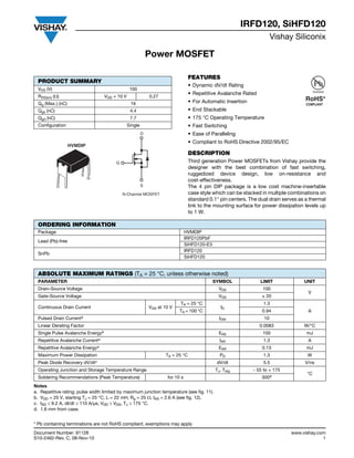 Document Number: 91128 www.vishay.com
S10-2462-Rev. C, 08-Nov-10 1
Power MOSFET
IRFD120, SiHFD120
Vishay Siliconix
FEATURES
• Dynamic dV/dt Rating
• Repetitive Avalanche Rated
• For Automatic Insertion
• End Stackable
• 175 °C Operating Temperature
• Fast Switching
• Ease of Paralleling
• Compliant to RoHS Directive 2002/95/EC
DESCRIPTION
Third generation Power MOSFETs from Vishay provide the
designer with the best combination of fast switching,
ruggedized device design, low on-resistance and
cost-effectiveness.
The 4 pin DIP package is a low cost machine-insertable
case style which can be stacked in multiple combinations on
standard 0.1" pin centers. The dual drain serves as a thermal
link to the mounting surface for power dissipation levels up
to 1 W.
Notes
a. Repetitive rating; pulse width limited by maximum junction temperature (see fig. 11).
b. VDD = 25 V, starting TJ = 25 °C, L = 22 mH, Rg = 25 , IAS = 2.6 A (see fig. 12).
c. ISD  9.2 A, dI/dt  110 A/μs, VDD  VDS, TJ  175 °C.
d. 1.6 mm from case.
PRODUCT SUMMARY
VDS (V) 100
RDS(on) () VGS = 10 V 0.27
Qg (Max.) (nC) 16
Qgs (nC) 4.4
Qgd (nC) 7.7
Configuration Single
N-Channel MOSFET
G
D
S
HVMDIP
D
S
G
Available
RoHS*
COMPLIANT
ORDERING INFORMATION
Package HVMDIP
Lead (Pb)-free
IRFD120PbF
SiHFD120-E3
SnPb
IRFD120
SiHFD120
ABSOLUTE MAXIMUM RATINGS (TA = 25 °C, unless otherwise noted)
PARAMETER SYMBOL LIMIT UNIT
Drain-Source Voltage VDS 100
V
Gate-Source Voltage VGS ± 20
Continuous Drain Current VGS at 10 V
TA = 25 °C
ID
1.3
ATA = 100 °C 0.94
Pulsed Drain Currenta IDM 10
Linear Derating Factor 0.0083 W/°C
Single Pulse Avalanche Energyb EAS 100 mJ
Repetitive Avalanche Currenta IAR 1.3 A
Repetitive Avalanche Energya EAR 0.13 mJ
Maximum Power Dissipation TA = 25 °C PD 1.3 W
Peak Diode Recovery dV/dtc dV/dt 5.5 V/ns
Operating Junction and Storage Temperature Range TJ, Tstg - 55 to + 175
°C
Soldering Recommendations (Peak Temperature) for 10 s 300d
* Pb containing terminations are not RoHS compliant, exemptions may apply
 