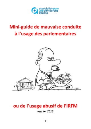 Mini-guide de mauvaise conduite
à l’usage des parlementaires
ou de l’usage abusif de l’IRFM
version 2016
1
 