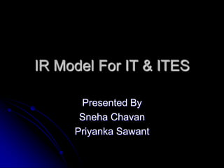 IR Model For IT & ITES

      Presented By
      Sneha Chavan
     Priyanka Sawant
 