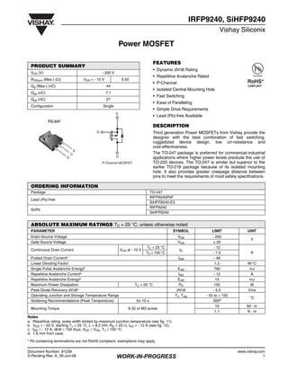 Document Number: 91239 www.vishay.com
S-Pending-Rev. A, 26-Jun-08 WORK-IN-PROGRESS 1
Power MOSFET
IRFP9240, SiHFP9240
Vishay Siliconix
FEATURES
• Dynamic dV/dt Rating
• Repetitive Avalanche Rated
• P-Channel
• Isolated Central Mounting Hole
• Fast Switching
• Ease of Paralleling
• Simple Drive Requirements
• Lead (Pb)-free Available
DESCRIPTION
Third generation Power MOSFETs from Vishay provide the
designer with the best combination of fast switching,
ruggedized device design, low on-resistance and
cost-effectiveness.
The TO-247 package is preferred for commercial-industrial
applications where higher power levels preclude the use of
TO-220 devices. The TO-247 is similar but superior to the
earlier TO-218 package because of its isolated mounting
hole. It also provides greater creepage distance between
pins to meet the requirements of most safety specifications.
Notes
a. Repetitive rating; pulse width limited by maximum junction temperature (see fig. 11).
b. VDD = - 50 V, starting TJ = 25 °C, L = 8.2 mH, RG = 25 Ω, IAS = - 12 A (see fig. 12).
c. ISD ≤ - 12 A, dI/dt ≤ 150 A/µs, VDD ≤ VDS, TJ ≤ 150 °C.
d. 1.6 mm from case.
PRODUCT SUMMARY
VDS (V) - 200 V
RDS(on) (Max.) (Ω) VGS = - 10 V 0.50
Qg (Max.) (nC) 44
Qgs (nC) 7.1
Qgd (nC) 27
Configuration Single
S
G
D
P-Channel MOSFET
TO-247
G
D
S
Available
RoHS*
COMPLIANT
ORDERING INFORMATION
Package TO-247
Lead (Pb)-free
IRFP9240PbF
SiHFP9240-E3
SnPb
IRFP9240
SiHFP9240
ABSOLUTE MAXIMUM RATINGS TC = 25 °C, unless otherwise noted
PARAMETER SYMBOL LIMIT UNIT
Drain-Source Voltage VDS - 200
V
Gate-Source Voltage VGS ± 20
Continuous Drain Current VGS at - 10 V
TC = 25 °C
ID
- 12
ATC = 100 °C - 7.5
Pulsed Drain Currenta IDM - 48
Linear Derating Factor 1.2 W/°C
Single Pulse Avalanche Energyb EAS 790 mJ
Repetitive Avalanche Currenta IAR - 12 A
Repetitive Avalanche Energya EAR 15 mJ
Maximum Power Dissipation TC = 25 °C PD 150 W
Peak Diode Recovery dV/dtc dV/dt - 5.0 V/ns
Operating Junction and Storage Temperature Range TJ, Tstg - 55 to + 150
°C
Soldering Recommendations (Peak Temperature) for 10 s 300d
Mounting Torque 6-32 or M3 screw
10 lbf · in
1.1 N · m
* Pb containing terminations are not RoHS compliant, exemptions may apply
 