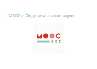 MOOC	
  et	
  Cie,	
  pour	
  vous	
  accompagner
 