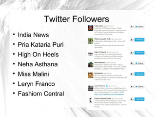 Twitter Followers

India News

Pria Kataria Puri

High On Heels

Neha Asthana

Miss Malini

Leryn Franco

Fashiom Central
 