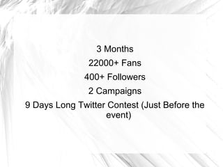 3 Months
22000+ Fans
400+ Followers
2 Campaigns
9 Days Long Twitter Contest (Just Before the
event)
 
