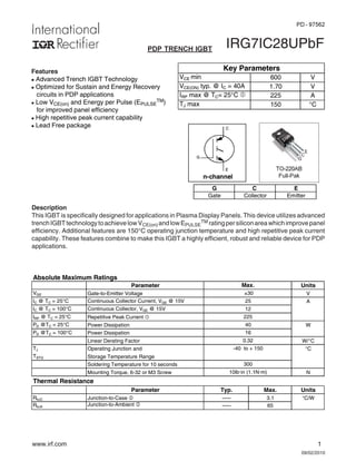 www.irf.com 1
09/02/2010
IRG7IC28UPbF
Description
This IGBT is specifically designed for applications in Plasma Display Panels. This device utilizes advanced
trenchIGBTtechnologytoachievelowVCE(on) andlowEPULSE
TM ratingpersiliconareawhichimprovepanel
efficiency. Additional features are 150°C operating junction temperature and high repetitive peak current
capability. These features combine to make this IGBT a highly efficient, robust and reliable device for PDP
applications.
Features
l Advanced Trench IGBT Technology
l Optimized for Sustain and Energy Recovery
circuits in PDP applications
l Low VCE(on) and Energy per Pulse (EPULSE
TM)
for improved panel efficiency
l High repetitive peak current capability
l Lead Free package
PDP TRENCH IGBT
E
C
G
n-channel
G C E
Gate Collector Emitter
TO-220AB
Full-Pak
G
C
E
PD - 97562
Absolute Maximum Ratings
Parameter Units
VGE Gate-to-Emitter Voltage V
IC @ TC = 25°C Continuous Collector Current, VGE @ 15V A
IC @ TC = 100°C Continuous Collector, VGE @ 15V
IRP @ TC = 25°C Repetitive Peak Current c
PD @TC = 25°C Power Dissipation W
PD @TC = 100°C Power Dissipation
Linear Derating Factor W/°C
TJ Operating Junction and °C
TSTG Storage Temperature Range
Soldering Temperature for 10 seconds
Mounting Torque, 6-32 or M3 Screw N
Thermal Resistance
Parameter Typ. Max. Units
RθJC Junction-to-Case d ––– 3.1 °C/W
RθJA Junction-to-Ambient d ––– 65
Max.
12
225
25
±30
300
-40 to + 150
10lbxin (1.1Nxm)
40
16
0.32
VCE min 600 V
VCE(ON) typ. @ IC = 40A 1.70 V
IRP max @ TC= 25°C c 225 A
TJ max 150 °C
Key Parameters
 