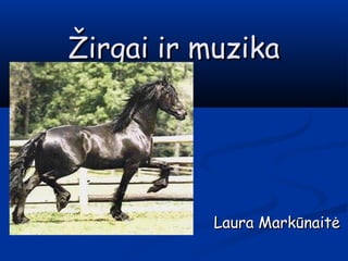 Žirgai ir muzikaŽirgai ir muzika
Laura MarkūnaitėLaura Markūnaitė
 