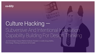 Culture Hacking —
Subversive And Intentional Innovation
Capability Building For DesignThinking
Jan Schmiedgen (Hasso-Plattner-Institute, Potsdam // co:dify Group, Berlin), 
IRGD DesignThinking Conference 2018, Dublin
 