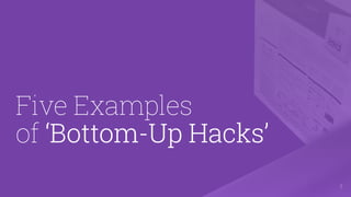 Five Examples  
of ‘Bottom-Up Hacks’
!7
 