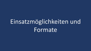 Einsatzmöglichkeiten und
Formate
 