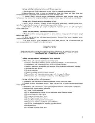 2
5 äóãààð ç¿éë. Èðãýíèé õóóëü òîãòîîìæèéã áóöààí õýðýãëýõ
5.1. Õóóëüä çààñíààñ áóñàä òîõèîëäîëä èðãýíèé õóóëü òîãòîîìæèéã áóöààí õýðýãëýõã¿é.
5.2.Øèíýýð áàòàëñàí õóóëü òîãòîîìæ íü ãýðýýíèé íýã áóþó õî¸ð òàëûí ýðõ, õóóëü ¸ñíû àøèã
ñîíèðõîëä õîõèðîë ó÷ðóóëàõààð áîë ãýðýýíèé íºõöºë õ¿÷èí òºãºëäºð áàéíà.
5.3.Ãýðýýíèé òàëóóä õàðèëöàí õ¿ëýýí çºâøººðñºí òîõèîëäîëä ºìíº ¿éë÷èëæ áàéñàí õóóëü
òîãòîîìæîîñ èë¿¿ òààëàìæòàé íºõöºë îëãîæ áàéãàà øèíýýð áàòàëñàí õóóëü òîãòîîìæèéã õýðýãëýæ áîëíî.
6 äóãààð ç¿éë. Èðãýíèé ýðõ ç¿éí õàðèëöààíû îáúåêò
6.1.Õóóëüä çààñàí ¿íäýñëýë, æóðìààð èðãýíèé ã¿éëãýýíýýñ õàñàãäààã¿é, ìºíãººð ¿íýëæ áîëîõ,
ýäèéí áîëîí ýäèéí áóñ áàÿëàã èðãýíèé ýðõ ç¿éí õàðèëöààíû îáúåêò áàéíà.
6.2.Ýäèéí áîëîí ýäèéí áóñ ýðõ, ¿éëäýë, ýñ ¿éëäýõ¿é, ìýäýýëýë èðãýíèé ýðõ ç¿éí õàðèëöààíû
îáúåêò áàéæ áîëíî.
7 äóãààð ç¿éë. Èðãýíèé ýðõ ç¿éí õàðèëöààíä îðîëöîã÷
7.1.Èðãýíèé ýðõ ç¿éí õàðèëöààíä îðîëöîã÷ íü èðãýí, õóóëèéí ýòãýýä, õóóëèéí ýòãýýäèéí ýðõã¿é
áàéãóóëëàãà áàéíà.
7.2. Èðãýí ãýæ èðãýíèé ýðõ ç¿éí õàðèëöààíä îðîëöîã÷- Ìîíãîë Óëñûí èðãýí, ãàäààäûí èðãýí,
õàðüÿàëàëã¿é õ¿íèéã îéëãîíî.
7.3.Òºð, çàñàã çàõèðãàà, íóòàã äýâñãýðèéí íýãæ áîëîõ àéìàã, íèéñëýë, ñóì, ä¿¿ðýã íü èðãýíèé ýðõ
ç¿éí õàðèëöààíä õóóëèéí ýòãýýäèéí íýãýí àäèë îðîëöîíî.
ÕÎ¨ÐÄÓÃÀÀÐ Á¯ËÝÃ
ÈÐÃÝÍÈÉ ÝÐÕ Ç¯ÉÍ ÕÀÐÈËÖÀÀ ¯¯ÑÝÕ ¯ÍÄÝÑËÝË, ÕÀÌÃÀÀËÀËÒ, ÈÐÃÝÍÈÉ ÝÐÕ Ç¯ÉÍ
ÕÀÐÈËÖÀÀÍÄ ÝÐÕ, ¯¯ÐÃÈÉÃ ÕÝÐÝÃÆ¯¯ËÝÕ
8 äóãààð ç¿éë. Èðãýíèé ýðõ ç¿éí õàðèëöàà ¿¿ñýõ ¿íäýñëýë
8.1.Èðãýíèé ýðõ ç¿éí õàðèëöàà äàðààõü ¿íäýñëýëýýð ¿¿ñíý:
8.1.1.õóóëüä çààñàí áóþó çààãààã¿é áîëîâ÷ àãóóëãûí õóâüä õóóëüä ¿ë õàðøëàõ õýëöýë;
8.1.2.èðãýíèé ýðõ ç¿éí õàðèëöàà ¿¿ñãýõýä ÷èãëýñýí ø¿¿õèéí øèéäâýð;
8.1.3.õóóëüä çààñàí áîë èðãýíèé ýðõ ç¿éí õàðèëöàà ¿¿ñãýõýä ÷èãëýñýí çàõèðãààíû øèéäâýð;
8.1.4.îþóíû ¿íýò ç¿éë á¿òýýõ;
8.1.5.ãýì õîð ó÷ðóóëàõ;
8.1.6.¿íäýñëýëã¿éãýýð ýä þìñ îëæ àâàõ, ýçýìøèõ;
8.1.7.èðãýíèé ýðõ ç¿éí õàðèëöààã ¿¿ñãýñýí õóóëü ç¿éí ¿éë ÿâäàë áèé áîëîõ;
8.1.8.èðãýíèé ýðõ ç¿éí õàðèëöàà ¿¿ñãýõýýð õóóëüä çààñàí áóñàä ¿íäýñëýë.
9 ä¿ãýýð ç¿éë. Èðãýíèé ýðõ ç¿éí õàìãààëàëò
9.1.Èðãýíèé ýðõ ç¿éí õàìãààëàëò íü çºð÷èãäñºí ýðõèéã ñýðãýýõ çîðèëãîòîé áàéíà.
9.2.Èðãýíèé ýðõ ç¿éí õàðèëöààíä îðîëöîã÷ ýðõýý õàìãààëóóëàõ ýòãýýäèéã õóóëüä çààñíû äàãóó
ñîíãîõ ýðõòýé.
9.3.Èðãýíèé ýðõ ç¿éí õàìãààëàëòûã ø¿¿õ, àðáèòð õóóëèàð òîãòîîñîí æóðàì, àðãààð õýðýãæ¿¿ëíý.
9.4.Èðãýíèé ýðõèéã äàðààõü àðãààð õàìãààëíà:
9.4.1. ýðõèéã õ¿ëýýí çºâøººðºõ;
9.4.2. ýðõ çºð÷ñºí ¿éëäëèéã òàñëàí çîãñîîæ, çºð÷èõººñ ºìíºõ áàéäëûã ñýðãýýõ;
9.4.3. õ¿ëýýñýí ¿¿ðãèéã ã¿éöýòã¿¿ëýõ;
9.4.4. ó÷ðóóëñàí õîõèðëûã àðèëãóóëàõ;
9.4.5. ýäèéí áóñ ãýì õîðûã àðèëãóóëàõ;
9.4.6. õóóëü áîëîí ãýðýýíä çààñàí àíç òºë¿¿ëýõ;
9.4.7. áóñäûí ýðõ çºð÷ñºí øèéäâýðèéã õ¿÷èíã¿é áîëãîõ;
9.4.8. èðãýíèé ýðõ ç¿éí õàðèëöààã ººð÷ëºõ, äóóñãàâàð áîëãîõ;
9.4.9. ººðòºº òóñëàõ;
9.4.10. õóóëèàð òîãòîîñîí áóñàä àðãà.
 