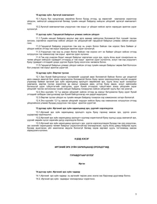 3
10 äóãààð ç¿éë. Àðãàã¿é õàìãààëàëò
10.1.Õóóëü áóñ õàëäëàãààñ ººðèéãºº áîëîí áóñàä ýòãýýä, ýä õºðºíãèéã õàìãààëàõ çîðèëãîîð
¿éëäñýí, çàéëøã¿é øààðäëàãàòàé áºãººä òóõàéí íºõöºë áàéäàëä íèéöñýí ¿éëäëèéã àðãàã¿é õàìãààëàëò
ãýíý.
10.2.Àðãàã¿é õàìãààëàëòààñ ó÷ðóóëñàí ãýì õîðûã óã ¿éëäýë õèéñýí èðãýí õàðèóöàí àðèëãàõ ¿¿ðýã
õ¿ëýýõã¿é.
11 ä¿ãýýð ç¿éë. Ãàðöààã¿é áàéäëûí óëìààñ õèéñýí ¿éëäýë
11.1.Òóõàéí íºõöºë áàéäàëä àþóëûã ººð àðãà çàìààð çàéëóóëàõ áîëîìæã¿é áîë ò¿¿íèéã òàñëàí
çîãñîîõ, ñýðãèéëýõ çîðèëãîîð õèéñýí ¿éëäýë /ýñ ¿éëäýõ¿é/-èéã ãàðöààã¿é áàéäëûí óëìààñ õèéñýí ¿éëäýë
ãýíý.
11.2.Ãàðöààã¿é áàéäàëä ó÷ðóóëñàí ãýì õîð íü ó÷èð÷ áîëîõ áàéñàí ãýì õîðîîñ áàãà áàéâàë óã
¿éëäýë õèéñýí ýòãýýä ãýì õîðûã õàðèóöàí àðèëãàõ ¿¿ðýã õ¿ëýýõã¿é.
11.3.Ó÷ðóóëñàí ãýì õîð íü ó÷èð÷ áîëîõ áàéñàí ãýì õîðîîñ èëò èõ áàéâàë ¿éëäýë õèéñýí ýòãýýä
õýòð¿¿ëñýí òýð õýìæýýãýýð ãýì õîðûã àðèëãàõ ¿¿ðýã õ¿ëýýíý.
11.4.Ãýì õîð ó÷èðñàí áîäèò íºõöºë áàéäëûã õàðãàëçàí ø¿¿õ ýðõ, õóóëü ¸ñíû àøèã ñîíèðõëûíõ íü
òºëºº ¿éëäýë õèéãäñýí ãóðàâäàã÷ ýòãýýäýä óã ãýì õîðûã àðèëãàõ ¿¿ðýã õ¿ëýýëãýõ, ýñõ¿ë ãýì õîð ó÷ðóóëàã÷
áóþó ãóðàâäàã÷ ýòãýýäèéã äýýðõ ¿¿ðãýýñ á¿ðýí áóþó õýñýã÷ëýí ÷ºëººëæ áîëíî.
11.5.Ãàðöààã¿é áàéäëûí óëìààñ ¿éëäýë õèéñýí ýòãýýä òóõàéí íºõöºë áàéäëûã ººðºº áèé áîëãîñîí
áîë ó÷èðñàí ãýì õîðûã àðèëãàõ ¿¿ðýãòýé.
12 äóãààð ç¿éë. ªºðòºº òóñëàõ
12.1.Ýðõ á¿õèé áàéãóóëëàãûí òóñëàìæèéã øóóðõàé àâàõ áîëîìæã¿é áàéñàí áîëîí öàã àëäàëã¿é
àðãà õýìæýý àâàõã¿é áîë ýðõýý õýðýãæ¿¿ëýõ áîëîìæã¿é áîëîõ áóþó ýðõýý õýðýãæ¿¿ëýõýä íîöòîé õ¿íäðýë
ó÷ðàõààð áàéâàë èðãýíèé ýðõ ç¿éí õàðèëöààíä îðîëöîã÷ ººðèéíõºº ýðõ, õóóëü ¸ñíû àøèã ñîíèðõëûã
õàìãààëæ, ººðòºº òóñëàõ çîðèëãîîð ýä þìñûã ýçýìäýæ àâàõ, óñòãàõ áóþó ýâäýõ, ýñõ¿ë çàéëñõèéæ
áîëçîøã¿é ¿¿ðýã ã¿éöýòãýã÷èéã ñààòóóëàõ, ¿¿ðýã á¿õèé ýòãýýäýýñ ã¿éöýòãýâýë çîõèõ ¿éëäëèéí ýñðýã
¿éëäëèéã òàñëàí çîãñîîõîîð òóõàéí íºõöºë áàéäàëä òîõèðóóëàí õèéñýí ¿éëäëèéã õóóëü áóñ ãýæ ¿çýõã¿é.
12.2.Ýíý õóóëèéí 12.1-ä çààñàí ¿éëäëèéã õèéñýí ýòãýýä ýä þìñûã áèò¿¿ìæëýõ áóþó ¿¿ðýã á¿õèé
ýòãýýäèéã àëáàäàí ñààòóóëàõààð ýðõ á¿õèé áàéãóóëëàãàä íýí äàðóé ìýäýãäýíý.
12.3.ªºðòºº òóñëàõ ¿éëäýë íü òóõàéí íºõöºë áàéäàëä òîõèðñîí õýð õýìæýýíýýñ õýòýð÷ áîëîõã¿é.
12.4.Ýíý õóóëèéí 12.1-ä çààñàí ¿éëäëèéã ýíä¿¿ð÷ õèéñýí áóþó õýð õýìæýýíýýñ õýòð¿¿ëñýí ýòãýýä
¿éëäëèéíõýý óëìààñ áóñäàä ó÷ðóóëñàí ãýì õîðûã àðèëãàõ ¿¿ðýãòýé.
13 äóãààð ç¿éë. Èðãýíèé ýðõ ç¿éí õàðèëöààíä ýðõ, ¿¿ðãèéã õýðýãæ¿¿ëýõ
13.1.Èðãýíèé ýðõ ç¿éí õàðèëöààíä îðîëöîã÷ õóóëü áóþó ãýðýýíä çààñàí ýðõ, ¿¿ðãýý ¿íýí÷
øóäàðãààð õýðýãæ¿¿ëíý.
13.2.Èðãýíèé ýðõ ç¿éí õàðèëöààíä îðîëöîã÷ õóóëèàð õîðèãëîîã¿é áóþó õóóëüä øóóä çààãààã¿é ýðõ,
¿¿ðãèéã ººðèéí õ¿ñýë çîðèãèéí äàãóó õýðýãæ¿¿ëæ áîëíî.
13.3.Èðãýíèé ýðõ ç¿éí õàðèëöààíä îðîëöîã÷ ýðõ, ¿¿ðãýý õýðýãæ¿¿ëýõäýý áóñäàä ãýì õîð ó÷ðóóëñàí,
çàõ çýýëèéí õàðèëöààíû ÷ºëººò áàéäëûã ¿íäýñëýëã¿éãýýð õÿçãààðëàñàí, õóóëü ¸ñíû äàâóó áàéäëàà õóóëü
áóñààð àøèãëàñàí ¿éë àæèëëàãàà ÿâóóëæ áîëîõã¿é áºãººä õýðýâ çºð÷âºë õóóëü òîãòîîìæèä çààñàí
õàðèóöëàãà õ¿ëýýíý.
II ÄÝÄ ÕÝÑÝÃ
ÈÐÃÝÍÈÉ ÝÐÕ Ç¯ÉÍ ÕÀÐÈËÖÀÀÍÄ ÎÐÎËÖÎÃ×ÈÄ
ÃÓÐÀÂÄÓÃÀÀÐ Á¯ËÝÃ
Èðãýí
14 ä¿ãýýð ç¿éë. Èðãýíèé ýðõ ç¿éí ÷àäâàð
14.1.Èðãýíèé ýðõ ç¿éí ÷àäâàð íü èðãýíèéã òºðñºí ¿åýñ ýõýëæ íàñ áàðñíààð äóóñãàâàð áîëíî.
14.2. Èðãýíèé ýðõ ç¿éí ÷àäâàðûã õÿçãààðëàõûã õîðèãëîíî.
 
