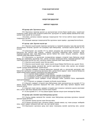 81
ÃÓ×ÈÍ ÅÑÄ¯ÃÝÝÐ Á¯ËÝÃ
ÇÓÓ×ËÀË
ÍÝÃÄ¯ÃÝÝÐ ÄÝÄ Á¯ËÝÃ
ÍÈÉÒËÝÃ ¯ÍÄÝÑËÝË
410 äóãààð ç¿éë. Çóó÷ëàëûí ãýðýý
410.1.Çóó÷ëàëûí ãýðýýãýýð çóó÷ëàã÷ íü çóó÷ëóóëàã÷ààñ îëãîñîí á¿ðýí ýðõèéí äàãóó, ò¿¿íèé àøèã
ñîíèðõëûí òºëºº, õýëöýë õèéõ ýòãýýäòýé õîëáîæ ºãºõ, çóó÷ëóóëàã÷ íü ãýðýýíä ººðººð çààãààã¿é áîë õºëñ,
øàãíàë òºëºõ ¿¿ðãèéã òóñ òóñ õ¿ëýýíý.
410.2.Õºëñ, øàãíàëûí õýìæýýã õàðèëöàí òîõèðîëöîîã¿é áîë òîãòñîí íèéòëýã æèøèã õýìæýýãýýð
òîõèðîëöñîí ãýæ ¿çíý.
410.3.Õóãàöààã õàðèëöàí òîõèðîëöîîã¿é áîë çóó÷ëàëûí ãýðýýã õýäèéä ÷ äóóñãàâàð áîëãîæ áîëíî.
411 ä¿ãýýð ç¿éë. Çóó÷ëàõ îíöãîé ýðõ
411.1.Çóó÷ëàõ îíöãîé ýðõèéí ãýðýýãýýð çóó÷ëóóëàã÷ íü òîäîðõîé õóãàöààíû òóðø ººð çóó÷ëàã÷èéí
¿éë÷èëãýýíýýñ òàòãàëçàõ, çóó÷ëàã÷ ýíý õóãàöààíä ãýðýý áàéãóóëàõàä òóñëàëöàà ¿ç¿¿ëýõ ¿¿ðãèéã òóñ òóñ
õ¿ëýýíý.
411.2.Çóó÷ëóóëàã÷ ýíý õóóëèéí 411.1-ä çààñàí õóãàöààíä ººð çóó÷ëàã÷ààð ¿éë÷ë¿¿ëýõ ãýðýý
áàéãóóëñàí áîë çóó÷ëàã÷ ººðò ó÷èðñàí õîõèðëûã íîòëîãäñîí õýìæýýãýýð íºõºí òºë¿¿ëýõ ýðõòýé.
Õóäàëäàõ-õóäàëäàí àâàõ ãýðýý áàéãóóëàõàä çóó÷ëàõ áàéñàí áîë íºõºí òºë¿¿ëýõ õîõèðëûí õýìæýý
ãýðýýíèé ¿íèéí õî¸ð õóâèàñ õýòðýõã¿é.
411.3.Çóó÷ëóóëàã÷ íü çóó÷ëàã÷èéí òóñëàìæã¿éãýýð ãóðàâäàã÷ ýòãýýäòýé ãýðýý áàéãóóëàõ ýðõòýé
áºãººä ýíý òîõèîëäîëä çóó÷ëàã÷èä õºëñ, øàãíàë îëãîõîîð òîõèðîëöîæ áîëíî. Õóäàëäàõ-õóäàëäàí àâàõ
ãýðýý áàéãóóëàõàä çóó÷ëàõ áîë õºëñ, øàãíàëûí õýìæýý ãýðýýíèé ¿íèéí òàâàí õóâèàñ õýòðýõã¿é.
411.4.Çóó÷ëàõ îíöãîé ýðõèéí ãýðýýã áè÷ãýýð õèéíý.
411.5.Çóó÷ëàõ îíöãîé ýðõèéí ãýðýýã çºâõºí îíöãîé íºõöºë áàéäàë áèé áîëñîí ¿åä öóöàëæ áîëíî.
411.6.Ãýðýýíä ººðººð çààãààã¿é áîë çóó÷ëàõ äààëãàâðûã ºãñíººñ õîéø çóðãààí ñàð ºíãºðâºë
ò¿¿íèéã õóãàöàà õàðãàëçàõã¿éãýýð öóöàëæ áîëíî.
411.7.Çóó÷ëàã÷ ãóðàâäàã÷ ýòãýýäòýé áàéãóóëñàí ãýðýýíèé ç¿éë íü çóó÷ëàã÷èéí ºì÷ëºëèéí ç¿éë
áàéñàí áîë çóó÷ëóóëàã÷ íü çóó÷ëàã÷èä çóó÷ëàëûí õºëñ, øàãíàë áîëîí çàðäëûã íºõºí òºëºõã¿é áºãººä ýíý
æóðàì õîæèì èëýðñýí äàðààõü òîõèîëäîëä íýãýí àäèë ¿éë÷èëíý:
411.7.1.çóó÷ëàã÷ ººðºº ãóðàâäàã÷ ýòãýýä áàéñàí;
411.7.2.çóó÷ëàã÷ íü ãóðàâäàã÷ ýòãýýäèéí îðîëöäîã õóóëèéí ýòãýýä áàéñàí;
411.7.3.ãóðàâäàã÷ ýòãýýä íü çóó÷ëàã÷èéí îðîëöäîã õóóëèéí ýòãýýä áàéñàí;
411.7.4.çóó÷ëàã÷ áîëîí ãóðàâäàã÷ ýòãýýä õîîðîíäîî àëáàí òóøààëûí áîëîí õºäºëìºðèéí
õàðèëöààòàé áàéñàí;
411.7.5.çóó÷ëàã÷ íü ãóðàâäàã÷ ýòãýýäèéí ãýð á¿ëèéí ãèø¿¿í áàéñàí.
411.8.Çóó÷ëàã÷ ãóðàâäàã÷ ýòãýýäòýé ãýðýý áàéãóóëàõààñ ºìíº çóó÷ëóóëàã÷èä ýíý õóóëèéí 411.7-ä
çààñàí íºõöºë áàéäëûã óðüä÷èëàí ìýäýãäñýí áîë õºëñ, øàãíàë àâàõ áóþó ãàðãàñàí çàðäëàà íºõºí
òºë¿¿ëýõ ýðõòýé.
411.9.Çóó÷ëàã÷ ãýðýýã çºð÷èæ, ãóðàâäàã÷ ýòãýýäèéí àøèã ñîíèðõëûã õàìãààëàõ ¿¿äíýýñ àæèëëàâàë
õºëñ, øàãíàë àâàõ áóþó çàðäëàà íºõºí òºë¿¿ëýõ ýðõýý àëäàíà.
411.10.Ýíý õóóëèéí 411.7, 411.8-ä çààñàí æóðìûã çºð÷ñºí õýëöýë õ¿÷èí òºãºëäºð áóñ áàéíà.
412 äóãààð ç¿éë. Çýýëèéí ãýðýý áàéãóóëàõàä çóó÷ëàõ
412.1.Õóóëüä ººðººð çààãààã¿é áîë çýýëèéí ãýðýý áàéãóóëàõàä çóó÷ëàõàä çóó÷ëàëûí ãýðýýíèé
åðºíõèé æóðàì ¿éë÷èëíý.
412.2.Çýýëèéí ãýðýýíä çóó÷ëàõ ãýðýýã áè÷ãýýð õèéíý.
412.3.Ãýðýýíä çóó÷ëàëûí õºëñ, øàãíàëûí õýìæýý, çýýëèéí õýìæýý, õ¿¿, òºëºõ õóãàöàà, òºëáºðèéí
õàíø, íýìýëò çàðäàë, çýýëä¿¿ëýã÷èéí îâîã, íýð, õàÿã çýðãèéã çààíà.
412.4.Çóó÷ëóóëàã÷ çóó÷ëàëûí äàãóó çýýë àâñàí òîõèîëäîëä çýýëèéí çóó÷ëàã÷èä õºëñ, øàãíàë
òºëíº.
 