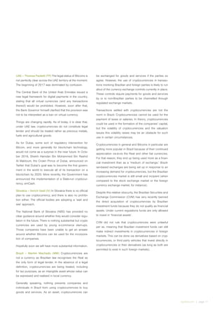 irglobal.com | page 11
UAE – Thomas Paoletti (TP) The legal status of Bitcoins is
not perfectly clear across the UAE territory at the moment.
The beginning of 2017 was dominated by confusion.
The Central Bank of the United Arab Emirates issued a
new legal framework for digital payments in the country,
stating that all virtual currencies (and any transactions
thereof) would be prohibited. However, soon after that,
the Bank Governor himself clarified that the provision was
not to be interpreted as a ban on virtual currency.
Things are changing rapidly. As of today, it is clear that,
under UAE law, cryptocurrencies do not constitute legal
tender and should be treated rather as precious metals,
fuels and agricultural goods.
As for Dubai, some sort of regulatory intervention for
Bitcoin, and more generally for blockchain technology,
would not come as a surprise in the near future. In Octo-
ber 2016, Sheikh Hamdan Bin Mohammed Bin Rashid
Al Maktoum, the Crown Prince of Dubai, announced on
Twitter that Dubai’s goal was to become the first govern-
ment in the world to execute all of its transaction on a
blockchain by 2020. More recently, the Government has
announced the implementation of a State-run cryptocur-
rency, emCash.
Slovakia – Imrich Vasil (IV) In Slovakia there is no official
plan to use cryptocurrency, and there is also no prohibi-
tion either. The official bodies are adopting a ‘wait and
see’ approach.
The National Bank of Slovakia (NBS) has provided no
clear guidance around whether they would consider regu-
lation in the future. There is nothing substantial but crypto
currencies are used by young e-commerce start-ups.
Those companies have been unable to get an answer
around whether Bitcoins can be used for the incorpora-
tion of companies.
Hopefully soon we will have more substantial information.
Brazil – Martim Machado (MM) Cryptocurrencies are
not a currency as Brazilian law recognises the Real as
the only form of legal tender. In the absence of a legal
definition, cryptocurrencies are being treated, including
for tax purposes, as an intangible asset whose value can
be expressed and realised in local currency.
Generally speaking, nothing prevents companies and
individuals in Brazil from using cryptocurrencies to buy
goods and services. As an asset, cryptocurrencies can
be exchanged for goods and services if the parties so
agree. However, the use of cryptocurrencies in transac-
tions involving Brazilian and foreign parties is likely to run
afoul of the currency exchange controls currently in place.
These controls require payments for goods and services
by or to non-Brazilian parties to be channelled through
regulated exchange markets.
Transactions settled with cryptocurrencies are not the
norm in Brazil. Cryptocurrencies cannot be used for the
payment of taxes or salaries. In theory, cryptocurrencies
could be used in the formation of the companies’ capital,
but the volatility of cryptocurrencies and the valuation
issues this volatility raises may be an obstacle for such
use in certain circumstances.
Cryptocurrencies in general and Bitcoins in particular are
getting more popular in Brazil because of their continued
appreciation vis-à-vis the Real and other fiat currencies.
For that reason, they end up being used more as a finan-
cial investment than as a ‘medium of exchange.’ Brazil-
ian-based exchanges are being set up in response to an
increasing demand for cryptocurrencies, but the Brazilian
cryptocurrencies market is still small and incipient (when
compared to the stock exchange market or the foreign
currency exchange market, for instance).
Despite this relative obscurity, the Brazilian Securities and
Exchange Commission (CVM) has very recently banned
the direct acquisition of cryptocurrencies by Brazilian
investment funds because they do not qualify as financial
assets. Under current regulations funds are only allowed
to invest in ‘financial assets’.
CVM did not rule that cryptocurrencies were unlawful
per se, meaning that Brazilian investment funds can still
make indirect investments in cryptocurrencies in foreign
markets. This can be done via derivatives based on cryp-
tocurrencies, or third party vehicles that invest directly in
cryptocurrencies or their derivatives (as long as both are
permitted to exist in such foreign markets).
 
