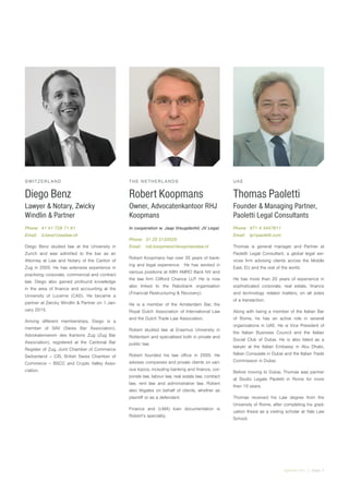 irglobal.com | page 3
SWITZERLAND
Diego Benz
Lawyer & Notary, Zwicky
Windlin & Partner
Phone:	 41 41 728 71 61
Email:	d.benz@zwplaw.ch
Diego Benz studied law at the University in
Zurich and was admitted to the bar as an
Attorney at Law and Notary of the Canton of
Zug in 2005. He has extensive experience in
practising corporate, commercial and contract
law. Diego also gained profound knowledge
in the area of finance and accounting at the
University of Lucerne (CAS). He became a
partner at Zwicky Windlin & Partner on 1 Jan-
uary 2015.
Among different memberships, Diego is a
member of SAV (Swiss Bar Association),
Advokatenverein des Kantons Zug (Zug Bar
Association), registered at the Cantonal Bar
Register of Zug, Joint Chamber of Commerce
Switzerland – CIS, British Swiss Chamber of
Commerce – BSCC and Crypto Valley Asso-
ciation.
THE NETHERLANDS
Robert Koopmans
Owner, Advocatenkantoor RHJ
Koopmans
In cooperation w. Jaap Vreugdenhil, JV Legal.
Phone:	 31 20 3120520
Email:	rob.koopmans@koopmanslaw.nl
Robert Koopmans has over 35 years of bank-
ing and legal experience.  He has worked in
various positions at ABN AMRO Bank NV and
the law firm Clifford Chance LLP. He is now
also linked to the Rabobank organisation
(Financial Restructuring & Recovery).
He is a member of the Amsterdam Bar, the
Royal Dutch Association of International Law
and the Dutch Trade Law Association.
Robert studied law at Erasmus University in
Rotterdam and specialised both in private and
public law.
Robert founded his law office in 2005. He
advises companies and private clients on vari-
ous topics, including banking and finance, cor-
porate law, labour law, real estate law, contract
law, rent law and administrative law. Robert
also litigates on behalf of clients, whether as
plaintiff or as a defendant.
Finance and (LMA) loan documentation is
Robert’s speciality.
UAE
Thomas Paoletti
Founder & Managing Partner,
Paoletti Legal Consultants
Phone:	 971 4 3447611
Email:	tp@paoletti.com
Thomas is general manager and Partner at
Paoletti Legal Consultant, a global legal ser-
vices firm advising clients across the Middle
East, EU and the rest of the world.
He has more than 20 years of experience in
sophisticated corporate, real estate, finance
and technology related matters, on all sides
of a transaction.
Along with being a member of the Italian Bar
of Rome, he has an active role in several
organizations in UAE. He is Vice President of
the Italian Business Council and the Italian
Social Club of Dubai. He is also listed as a
lawyer at the Italian Embassy in Abu Dhabi,
Italian Consulate in Dubai and the Italian Trade
Commission in Dubai.
Before moving to Dubai, Thomas was partner
at Studio Legale Paoletti in Rome for more
than 10 years.
Thomas received his Law degree from the
University of Rome, after completing his grad-
uation thesis as a visiting scholar at Yale Law
School.
 