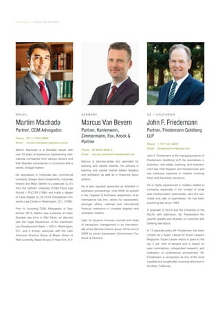 Virtual Series | A Blockchain Revolution
BRAZIL
Martim Machado
Partner, CGM Advogados
Phone:	 55 11 2394 8960
Email:	martim.machado@cgmlaw.com.br
Martim Machado is a Brazilian lawyer with
over 25 years of experience representing inter-
national companies from various sectors and
their Brazilian subsidiaries in connection with a
variety of legal matters.
He specialises in corporate law, commercial
contracts, foreign direct investments, corporate
finance and M&A. Martim is a graduate (LL.B.)
from the Catholic University of São Paulo Law
School – PUC/SP (1994) and holds a Master
of Laws degree (LL.M.) from Georgetown Uni-
versity Law Center in Washington, D.C. (1998).
Prior to founding CGM Advogados in Sep-
tember 2014, Martim was a partner at major
Brazilian law firms in São Paulo, an attorney
with the Legal Department of the InterAmeri-
can Development Bank – IDB in Washington,
D.C, and a foreign associate with the Latin
American Practice Group at Mayer, Brown &
Platt (currently, Mayer Brown) in New York, N.Y.
GERMANY
Marcus Van Bevern
Partner, Kantenwein,
Zimmermann, Fox, Krock &
Partner
Phone:	 49 8989 9686 0
Email:	marcus.vanbevern@kantenwein.de
Marcus is attorney-at-law and specialist for
banking and capital markets. He advises in
banking and capital market related litigation
and arbitration as well as in financing trans-
actions.
He is also regularly appointed as arbitrator in
arbitration proceedings. Until 2006 he worked
in the Litigation & Arbitration department of an
international law firm, where he represented,
amongst others, national and international
financial institutions in complex litigation and
arbitration matters.
Later he became in-house counsel and head
of transaction management in an internation-
ally active German finance group. At the end of
2009 he joined Kantenwein Zimmermann Fox
Kröck & Partners.
US – CALIFORNIA
John F. Friedemann
Partner, Friedemann Goldberg
LLP
Phone:	 1 707 543 4900
Email:	jfriedemann@frigolaw.com
John F. Friedemann is the managing partner of
Friedemann Goldberg LLP. He specialises in
business, real estate, banking, and entertain-
ment law, both litigation and transactional, and
has extensive expertise in matters involving
fraud and fraud-loss insurance.
He is highly experienced in matters related to
contracts, especially in the context of small
and medium-sized businesses, and the pur-
chase and sale of businesses. He has been
practicing law since 1984.
A graduate of UCLA and the University of the
Pacific with distinction, Mr. Friedemann fre-
quently speaks and lectures on business and
banking law topics.
In 12 separate years, Mr. Friedemann has been
chosen as a Super Lawyer by Super Lawyers
Magazine. Super Lawyer status is given to the
top 5 per cent of lawyers and is based on
peer nominations, independent research, and
evaluation of professional achievement. Mr.
Friedemann is recognised as one of the most
capable and sought-after business attorneys in
Northern California.
 