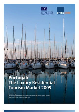 Consultadoria e Avaliação Imobiliária




Portugal:
The Luxury Residential
Tourism Market 2009
Presented by
IRG International Realty Group, exclusive affiliate of Christie’s Great Estates
and PRIME YIELD, Chartered Surveyors
 
