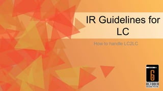 IR Guidelines for
LC
How to handle LC2LC
 