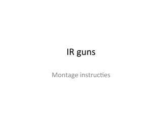 IR	
  guns	
  

Montage	
  instruc0es	
  
 