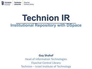 Technion
Libraries
Elyachar
Central Library
Technion IR
Institutional Repository with DSpace
Guy Shahaf
Head of Information Technologies
Elyachar Central Library
Technion – Israel Institute of Technology
 