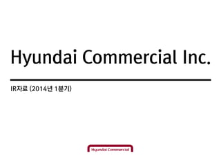 Hyundai Commercial Inc.
IR자료 (2014년 1분기)
 