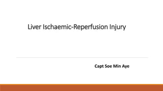 Liver Ischaemic-Reperfusion Injury
Capt Soe Min Aye
 
