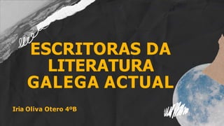 ESCRITORAS DA
LITERATURA
GALEGA ACTUAL
Iria Oliva Otero 4ºB
 