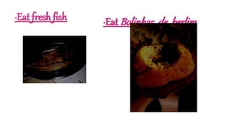 ·Eat fresh fish ·Eat Bolinhas de berlim