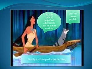 ¡Ro! Nos hemos perdidoMi vida cambió después de adentrarme con mi canoa en el río¡ Sí amigos, mi amigo el mapache habla¡