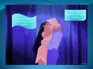 Pero, nuestra felicidad duró poco tiempoNos enamoramos y prometimos amor eterno