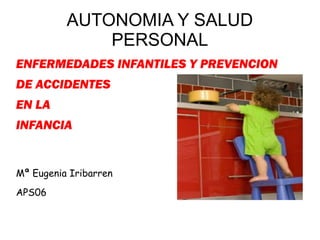 AUTONOMIA Y SALUD
PERSONAL
ENFERMEDADES INFANTILES Y PREVENCION
DE ACCIDENTES
EN LA
INFANCIA
Mª Eugenia Iribarren
APS06
 