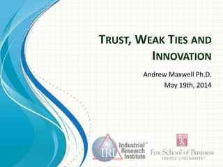 TRUST, WEAK TIES AND
INNOVATION
Andrew Maxwell Ph.D.
May 19th, 2014
 