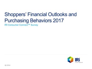 Shoppers’ Financial Outlooks and
Purchasing Behaviors 2017
IRI Consumer Connect™ Survey
Q4 2016
 