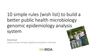 10 simple rules (wish list) to build a
better public health microbiology
genomic epidemiology analysis
system
Download
Latest version at https://github.com/phac-nml/irida
 