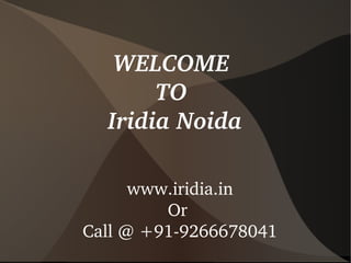 WELCOME 
TO 
Iridia Noida
www.iridia.in
Or 
Call @ +91­9266678041

 