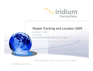 People Tracking and Location 2009
                                           December 2-3, 2009
                                           Patrick Shay
                                           VP and General Manager, Data Division, Iridium




1   Iridium Proprietary and Confidential
 