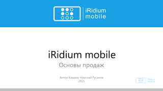 iRidium mobile
Основы продаж
Антон Камаев, Николай Русанов
2015
 