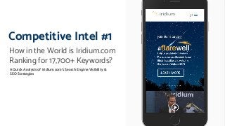 A Quick Analysis of Iridium.com’s Search Engine Visibility &
SEO Strategies
How in the World is Iridium.com
Ranking for 17,700+ Keywords?
Competitive Intel #1
 