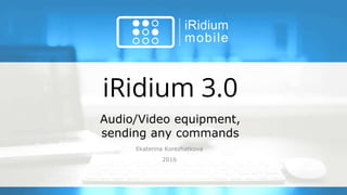 iRidium 3.0
Ekaterina Korezhatkova
2016
Audio/Video equipment,
sending any commands
 