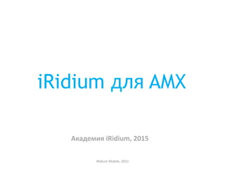 iRidium для AMX
Академия iRidium, 2015
iRidium Mobile, 2015
 