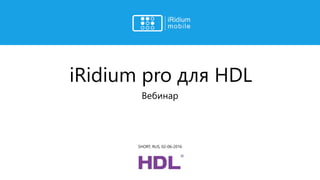 iRidium pro для HDL
Вебинар
SHORT, RUS, 02-06-2016
 
