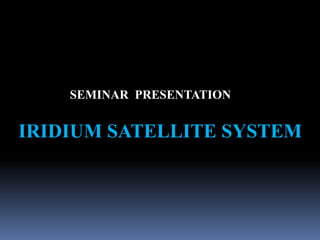 SEMINAR PRESENTATION


IRIDIUM SATELLITE SYSTEM
 