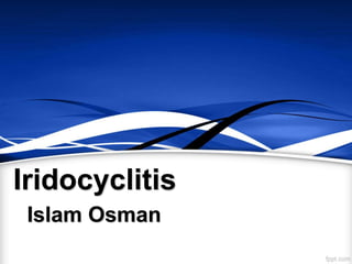 Iridocyclitis
Islam Osman
 
