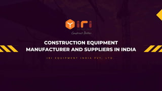 CONSTRUCTION EQUIPMENT
MANUFACTURER AND SUPPLIERS IN INDIA
I R I E Q U I P M E N T I N D I A P V T . L T D .
 