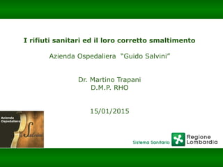 Barabino & Partners
I rifiuti sanitari ed il loro corretto smaltimento
Azienda Ospedaliera “Guido Salvini”
Dr. Martino Trapani
D.M.P. RHO
15/01/2015
 