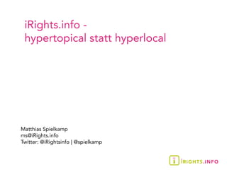 iRights.info -
 hypertopical statt hyperlocal




Matthias Spielkamp
ms@iRights.info
Twitter: @iRightsinfo | @spielkamp
 