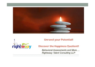 Unravel your Potential!

Discover the Happiness Quotient!
  Behavioral Assessments and More….
  Rightwaay Talent Consulting LLP
 