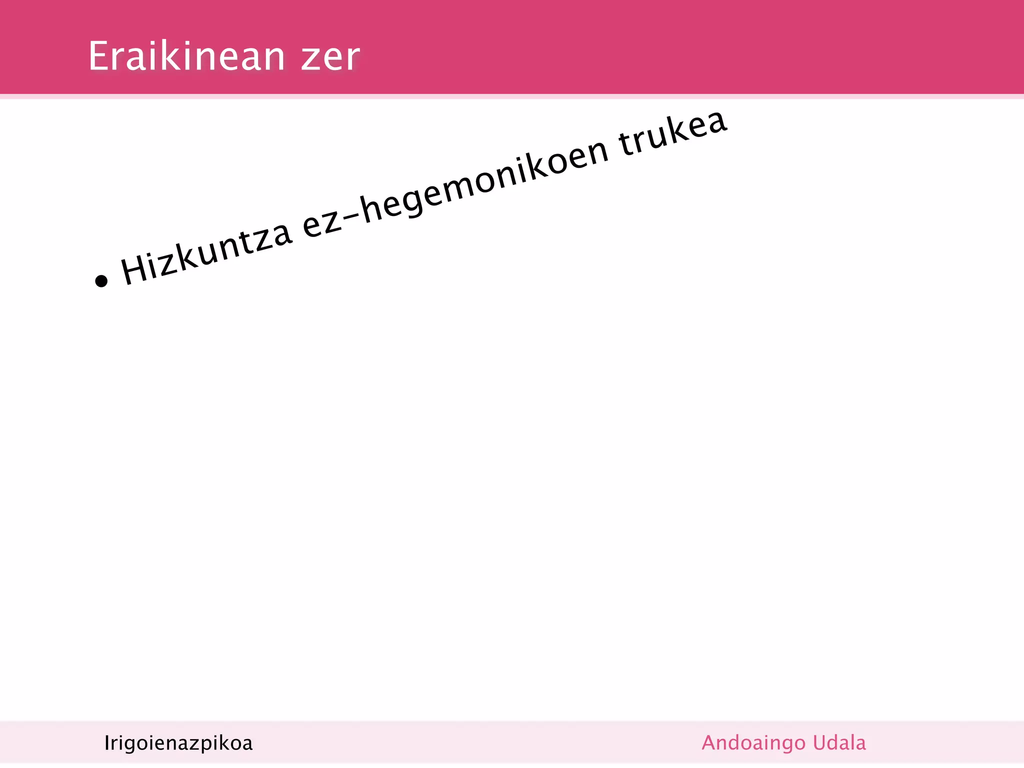 Eraikinean zer
                                       a
                                n truke
                          nikoe
                      emo
                z-heg
          tza e
• Hi zkun




Irigoienazpikoa                       Andoaingo Udala
 