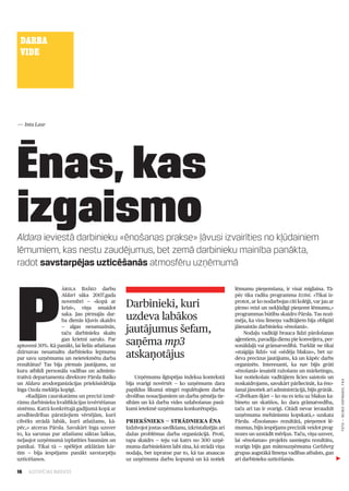 DARBA
 VIDE




— Inta Lase




Ēnas, kas
izgaismo
Aldara ieviestā darbinieku «ēnošanas prakse» ļāvusi izvairīties no kļūdainiem
lēmumiem, kas nestu zaudējumus, bet zemā darbinieku mainība panākta,
radot savstarpējas uzticēšanās atmosfēru uzņēmumā




P
                    ārsla Baško darbu                                                                lēmumu pieņemšana, ir visai miglaina. Tā­
                    Aldarī sāka 2007.gada                                                            pēc tika radīta programma Izzini. «Tikai iz­
                    novembrī — «kopā ar
                    krīzi», viņa smaidot         Darbinieki, kuri                                    protot, ar ko nodarbojas citi kolēģi, var jau ar
                                                                                                     pirmo reizi un nekļūdīgi pieņemt lēmumu,»
                    saka. Jau pirmajās dar­
                    ba dienās kļuvis skaidrs     uzdeva labākos                                      pro­ rammas būtību skaidro Pārsla. Tas nozī­
                                                                                                         g
                                                                                                     mēja, ka visu līmeņu vadītājiem bija obligāti
                    — algas nesamazinās,
                    taču darbinieku skaits       jautājumus šefam,                                   jāiesaistās darbinieku «ēnošanā».
                                                                                                          Nodaļu vadītāji brauca līdzi pārdošanas
                    gan krietni saruks. Par
aptuveni 30%. Kā panākt, lai lielās atlaišanas   saņēma mp3                                          aģentiem, pavadīja dienu pie konveijera, per­
                                                                                                     sonāldaļā vai grāmatvedībā. Turklāt ne tikai
dzirnavas nesamaltu darbinieku lepnumu
par savu uzņēmumu un neietekmētu darba           atskaņotājus                                        «staigāja līdzi» vai «sēdēja blakus», bet uz­
                                                                                                     deva precīzus jautājums, kā un kāpēc darbs
rezultātus? Tas bija pirmais jautājums, uz                                                           organizēts. Interesanti, ka nav bijis grūti
kuru atbildi personāla vadības un adminis­                                                           «ēnošanā» iesaistīt ražošanu un mārketingu,
tratīvā departamenta direktore Pārsla Baško          Uzņēmumu ilgtspējas indeksa kontekstā           kur notiekošais vadītājiem licies saistošs un
                                                                                                                                                        FOTO — Reinis Hofmanis, F64




un Aldara arodorganizācijas priekšsēdētāja       bija svarīgi novērtēt — ko uzņēmums dara            noskaidrojams, savukārt pārliecināt, ka ēno­
Inga Ozola meklēja kopīgi.                       papildus likumā stingri regulētajiem darba          šanai jānotiek arī administrācijā, bijis grūtāk.
    «Radījām caurskatāmu un precīzi izmē­        drošības nosacījumiem un darba ņēmēja tie­          «Cilvēkam šķiet — ko nu es iešu uz blakus ka­
rāmu darbinieku kvalifikācijas izvērtēšanas      sībām un kā darba vides uzlabošanas pasā­           binetu un skatīšos, ko dara grāmatvedība,
sistēmu. Katrā konkrētajā gadījumā kopā ar       kumi ietekmē uzņēmuma konkurētspēju.                taču arī tas ir svarīgi. Citādi nevar ieraudzīt
arodbiedrības pārstāvjiem vērtējām, kurš                                                             uzņēmuma mehānismu kopskatā,» uzskata
cilvēks strādā labāk, kurš atlaižams, kā­        Priekšnieks — strādnieka ēna                        Pārsla. «Ēnošanas» rezultātā, pieņemot lē­
pēc,» atceras Pārsla. Savukārt Inga uzsver       Izdzīvojot jostas savilkšanu, izkristalizējās arī   mumus, bijis iespējams precīzāk veidot prog­
to, ka sarunas par atlaišanu sāktas laikus,      dažas problēmas darba organizācijā. Proti,          nozes un uzstādīt mērķus. Taču, viņa uzsver,
neļaujot uzņēmumā izplatīties baumām un          tapa skaidrs — teju vai katrs no 300 uzņē­          lai «ēnošanas» projekts sasniegtu rezultātu,
panikai. Tikai tā — spēlējot atklātām kār­       muma darbiniekiem labi zina, kā strādā viņa         svarīgs bijis gan mātesuzņēmuma Carlsberg
tīm — bija iespējams panākt savstarpēju          nodaļa, bet izpratne par to, kā tas atsaucas        grupas augstākā līmeņa vadības atbalsts, gan
uzticēšanos.                                     uz uzņēmuma darbu kopumā un kā notiek               arī darbinieku uzticēšanās.

16   ILGTSPĒJAS INDEKSS
 